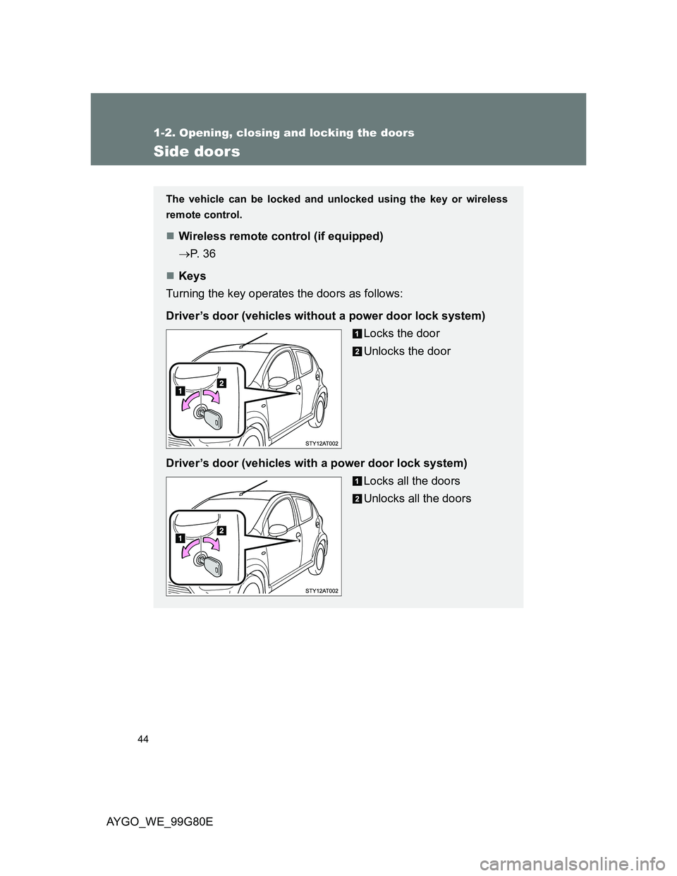 TOYOTA AYGO 2014  Owners Manual (in English) 44
1-2. Opening, closing and locking the doors
AYGO_WE_99G80E
Side doors
The vehicle can be locked and unlocked using the key or wireless
remote control.
Wireless remote control (if equipped)
P.