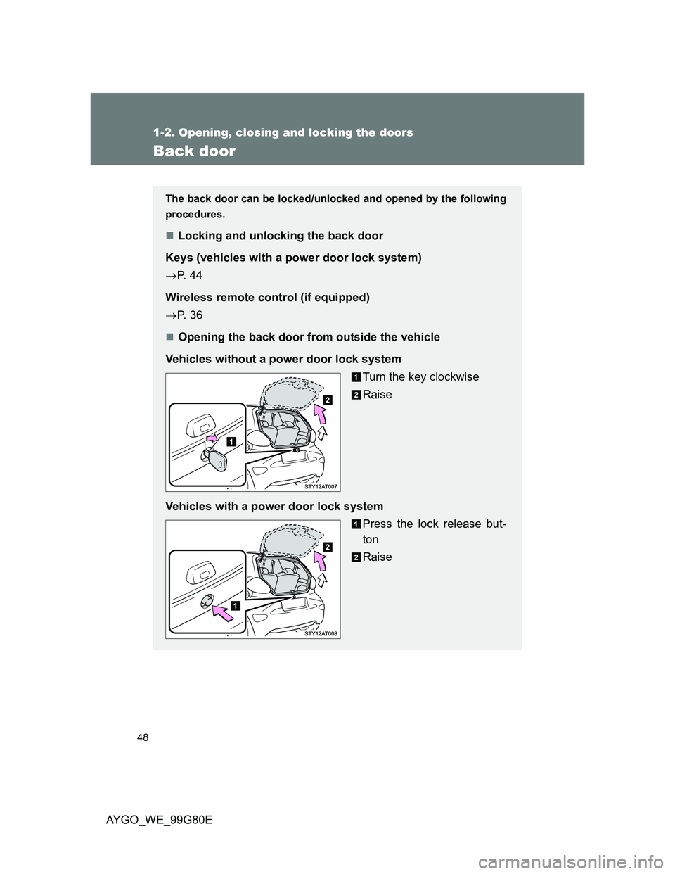 TOYOTA AYGO 2014  Owners Manual (in English) 48
1-2. Opening, closing and locking the doors
AYGO_WE_99G80E
Back door
The back door can be locked/unlocked and opened by the following
procedures.
Locking and unlocking the back door
Keys (vehicl