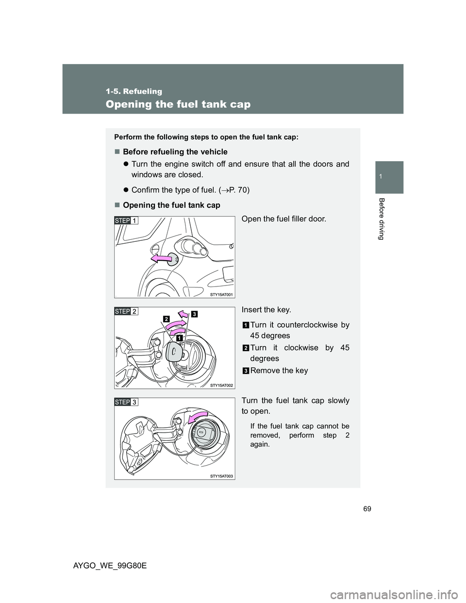TOYOTA AYGO 2014 (in English) Repair Manual 69
1
Before driving
AYGO_WE_99G80E
1-5. Refueling
Opening the fuel tank cap
Perform the following steps to open the fuel tank cap:
Before refueling the vehicle
Turn the engine switch off and ens TOYOTA AYGO 2014 (in English) Repair Manual 69
1
Before driving
AYGO_WE_99G80E
1-5. Refueling
Opening the fuel tank cap
Perform the following steps to open the fuel tank cap:
Before refueling the vehicle
Turn the engine switch off and ens