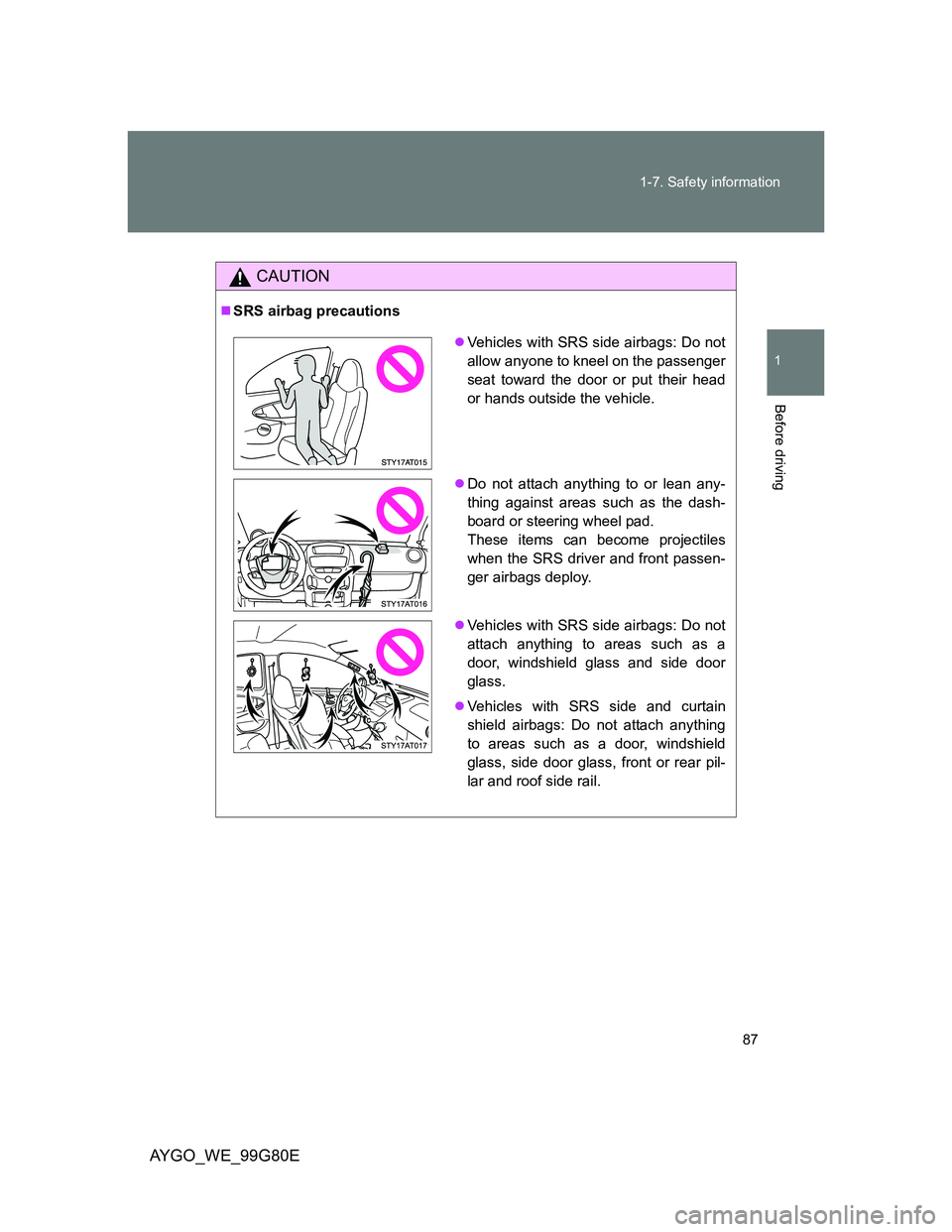 TOYOTA AYGO 2014 (in English) Manual Online 87 1-7. Safety information
1
Before driving
AYGO_WE_99G80E
CAUTION
SRS airbag precautions
Vehicles with SRS side airbags: Do not
allow anyone to kneel on the passenger
seat toward the door or pu TOYOTA AYGO 2014 (in English) Manual Online 87 1-7. Safety information
1
Before driving
AYGO_WE_99G80E
CAUTION
SRS airbag precautions
Vehicles with SRS side airbags: Do not
allow anyone to kneel on the passenger
seat toward the door or pu