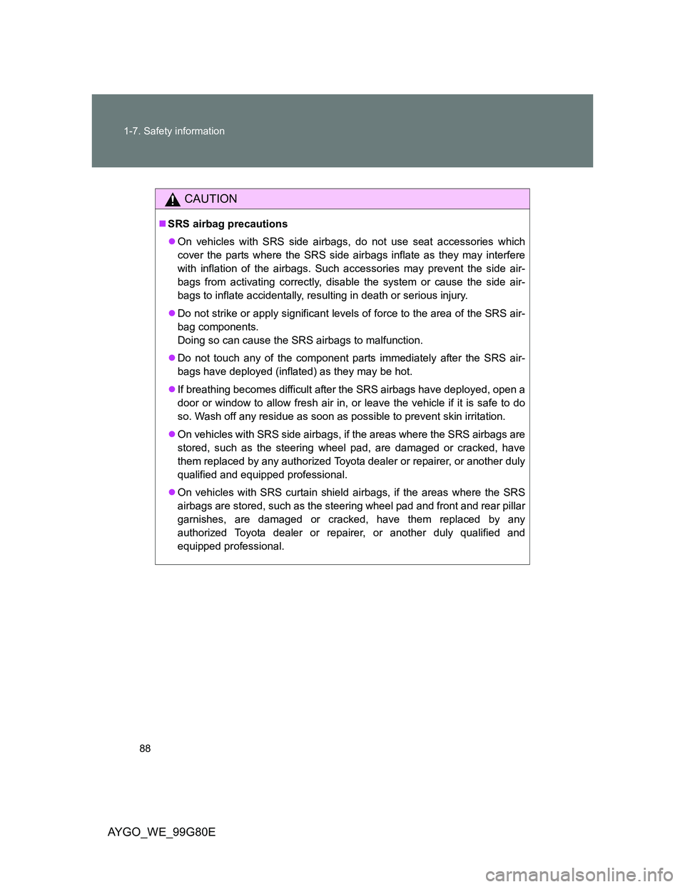 TOYOTA AYGO 2014 (in English) Manual Online 88 1-7. Safety information
AYGO_WE_99G80E
CAUTION
SRS airbag precautions
On vehicles with SRS side airbags, do not use seat accessories which
cover the parts where the SRS side airbags inflate a TOYOTA AYGO 2014 (in English) Manual Online 88 1-7. Safety information
AYGO_WE_99G80E
CAUTION
SRS airbag precautions
On vehicles with SRS side airbags, do not use seat accessories which
cover the parts where the SRS side airbags inflate a