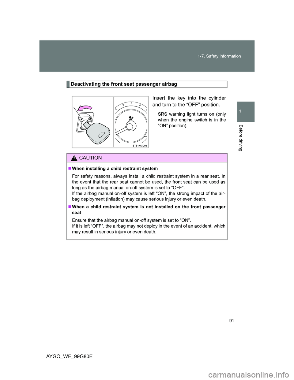 TOYOTA AYGO 2014  Owners Manual (in English) 91 1-7. Safety information
1
Before driving
AYGO_WE_99G80E
Deactivating the front seat passenger airbag
Insert the key into the cylinder
and turn to the “OFF” position.
SRS warning light turns on 