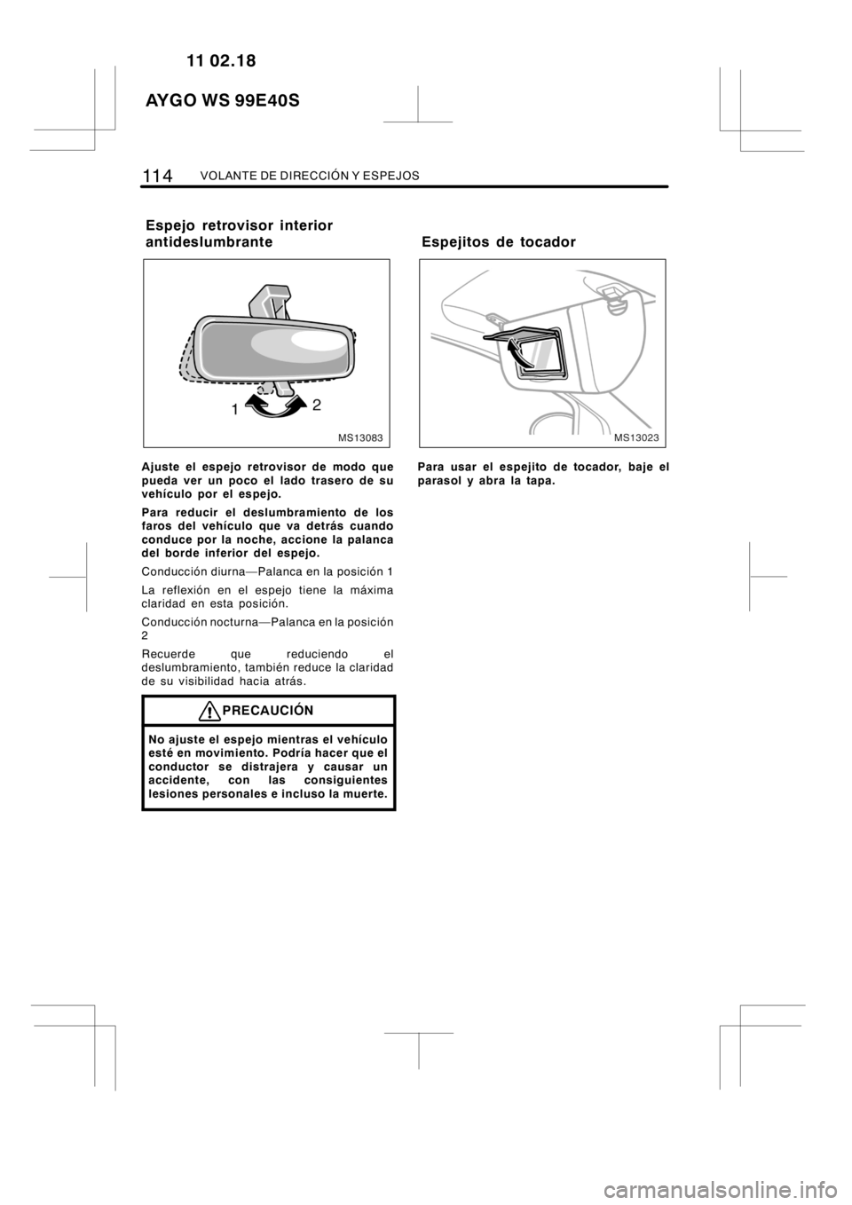 TOYOTA AYGO 2012 Manuale de Empleo (in Spanish) 11 4VOLANTE DE DIRECCIÓN Y ESPEJOS
MS13083
Ajuste el espejo retrovisor de modo que
pueda ver un poco el lado trasero de su
vehículo por el espejo.
Para reducir el deslumbramiento de los
faros del ve TOYOTA AYGO 2012 Manuale de Empleo (in Spanish) 11 4VOLANTE DE DIRECCIÓN Y ESPEJOS
MS13083
Ajuste el espejo retrovisor de modo que
pueda ver un poco el lado trasero de su
vehículo por el espejo.
Para reducir el deslumbramiento de los
faros del ve