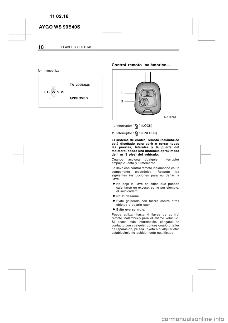 TOYOTA AYGO 2012 Manuale de Empleo (in Spanish) 18LLAVES Y PUERTAS
for immobilizer
TA−2006/636
APPROVED
Control remoto inalámbrico—
MS12001
1. Interruptor “”(LOCK)
2. Interruptor “
” (UNLOCK)
El sistema de control remoto inalámbrico
e TOYOTA AYGO 2012 Manuale de Empleo (in Spanish) 18LLAVES Y PUERTAS
for immobilizer
TA−2006/636
APPROVED
Control remoto inalámbrico—
MS12001
1. Interruptor “”(LOCK)
2. Interruptor “
” (UNLOCK)
El sistema de control remoto inalámbrico
e