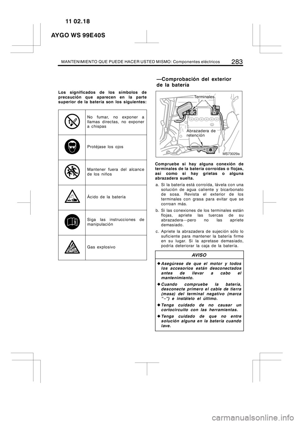 TOYOTA AYGO 2012 Manuale de Empleo (in Spanish) MANTENIMIENTO QUE PUEDE HACER USTED MISMO: Componentes eléctricos283
Los significados de los símbolos de
precaución que aparecen en la parte
superior de la batería son los siguientes:
No fumar, no TOYOTA AYGO 2012 Manuale de Empleo (in Spanish) MANTENIMIENTO QUE PUEDE HACER USTED MISMO: Componentes eléctricos283
Los significados de los símbolos de
precaución que aparecen en la parte
superior de la batería son los siguientes:
No fumar, no