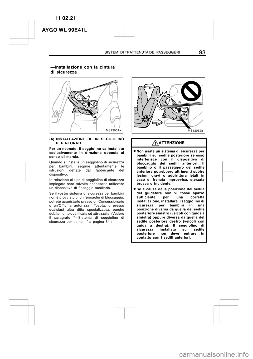 TOYOTA AYGO 2012 Manuale duso (in Italian) SISTEMI DI TRATTENUTA DEI PASSEGGERI93
MS13051a
(A) INSTALLAZIONE DI UN SEGGIOLINO
PER NEONATI
Per un neonato, il seggiolino va installato
esclusivamente in direzione opposta al
senso di marcia.
Quand TOYOTA AYGO 2012 Manuale duso (in Italian) SISTEMI DI TRATTENUTA DEI PASSEGGERI93
MS13051a
(A) INSTALLAZIONE DI UN SEGGIOLINO
PER NEONATI
Per un neonato, il seggiolino va installato
esclusivamente in direzione opposta al
senso di marcia.
Quand