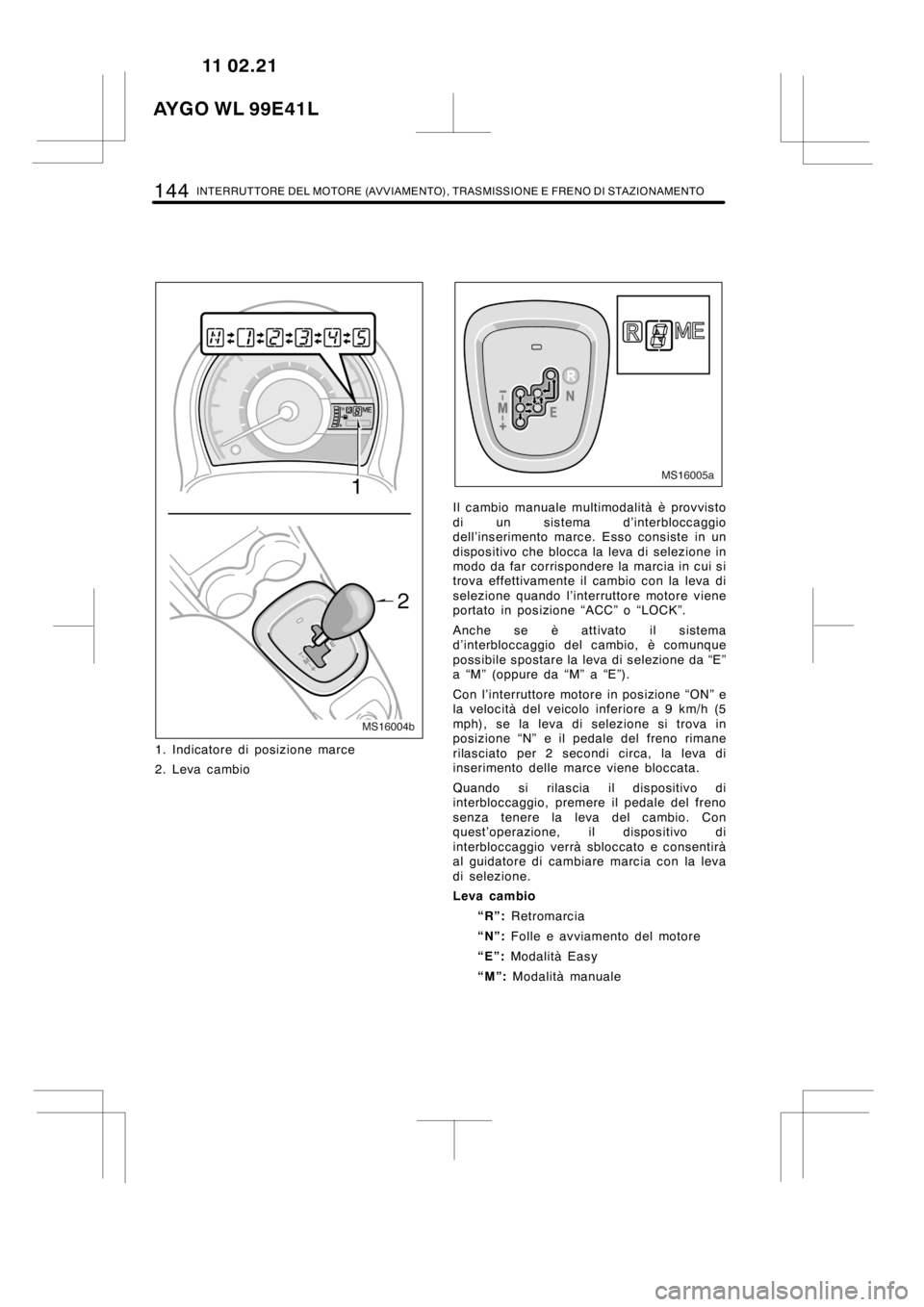 TOYOTA AYGO 2012  Manuale duso (in Italian) 144INTERRUTTORE DEL MOTORE (AVVIAMENTO), TRASMISSIONE E FRENO DI STAZIONAMENTO
MS16004b
1. Indicatore di posizione marce
2. Leva cambio
MS16005a
Il cambio manuale multimodalità è provvisto
di un sis