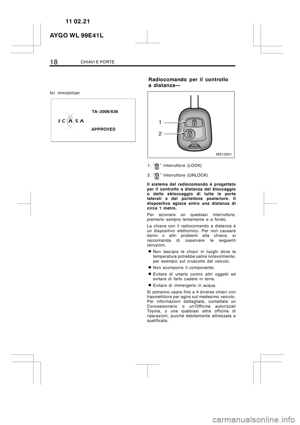 TOYOTA AYGO 2012  Manuale duso (in Italian) 18CHIAVI E PORTE
for immobilizer
TA−2006/636
APPROVED
MS12001
1. “” Interruttore (LOCK)
2. “
” Interruttore (UNLOCK)
Il sistema del radiocomando è progettato
per il controllo a distanza del
