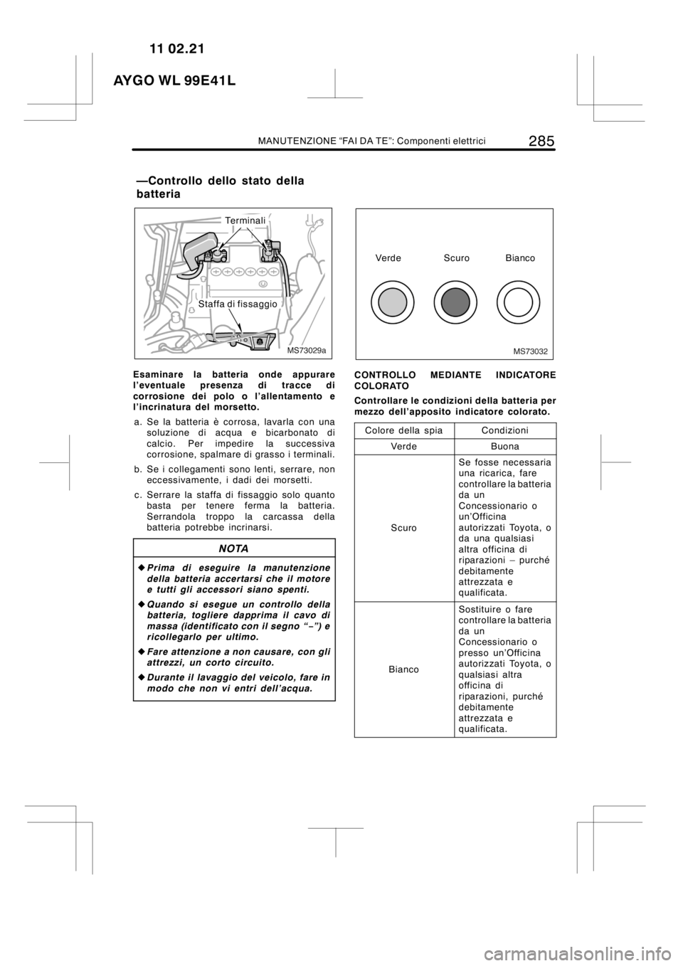 TOYOTA AYGO 2012  Manuale duso (in Italian) MANUTENZIONE “FAI DA TE”: Componenti elettrici285
MS73029a
Terminali
Staffa di fissaggio
Esaminare la batteria onde appurare
l’eventuale presenza di tracce di
corrosione dei polo o l’allentame
