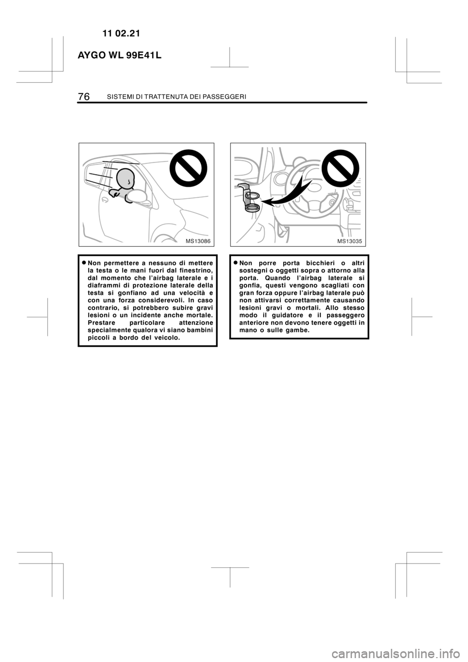 TOYOTA AYGO 2012  Manuale duso (in Italian) 76SISTEMI DI TRATTENUTA DEI PASSEGGERI
MS13086
DNon permettere a nessuno di mettere
la testa o le mani fuori dal finestrino,
dal momento che l’airbag laterale e i
diaframmi di protezione laterale de
