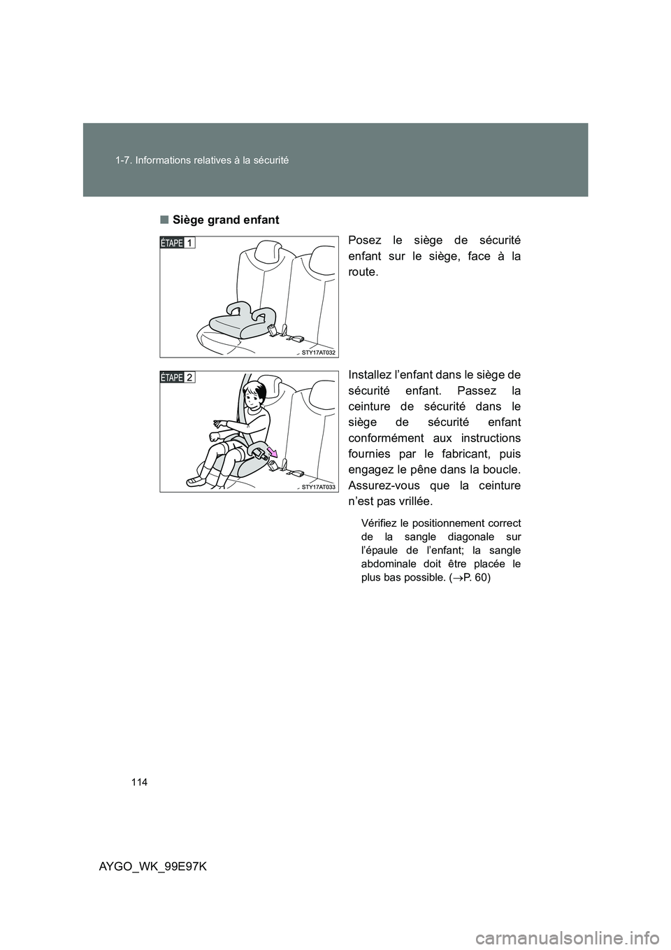 TOYOTA AYGO 2012  Notices Demploi (in French) 114 
1-7. Informations relatives à la sécurité
AYGO_WK_99E97K 
■ Siège grand enfant 
Posez le siège de sécurité 
enfant sur le siège, face à la
route. 
Installez l’enfant dans le siège d