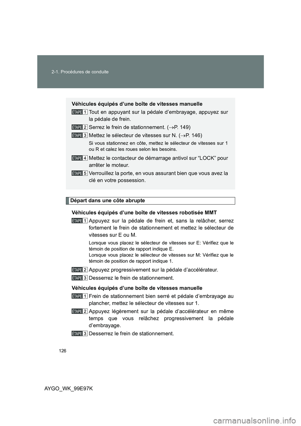 TOYOTA AYGO 2012 Notices Demploi (in French) 126
2-1. Procédures de conduite
AYGO_WK_99E97K
Départ dans une côte abrupte
Véhicules équipés d’une boîte de vitesses robotisée MMT
Appuyez sur la pédale de frein et, sans la relâcher, TOYOTA AYGO 2012 Notices Demploi (in French) 126
2-1. Procédures de conduite
AYGO_WK_99E97K
Départ dans une côte abrupte
Véhicules équipés d’une boîte de vitesses robotisée MMT
Appuyez sur la pédale de frein et, sans la relâcher,