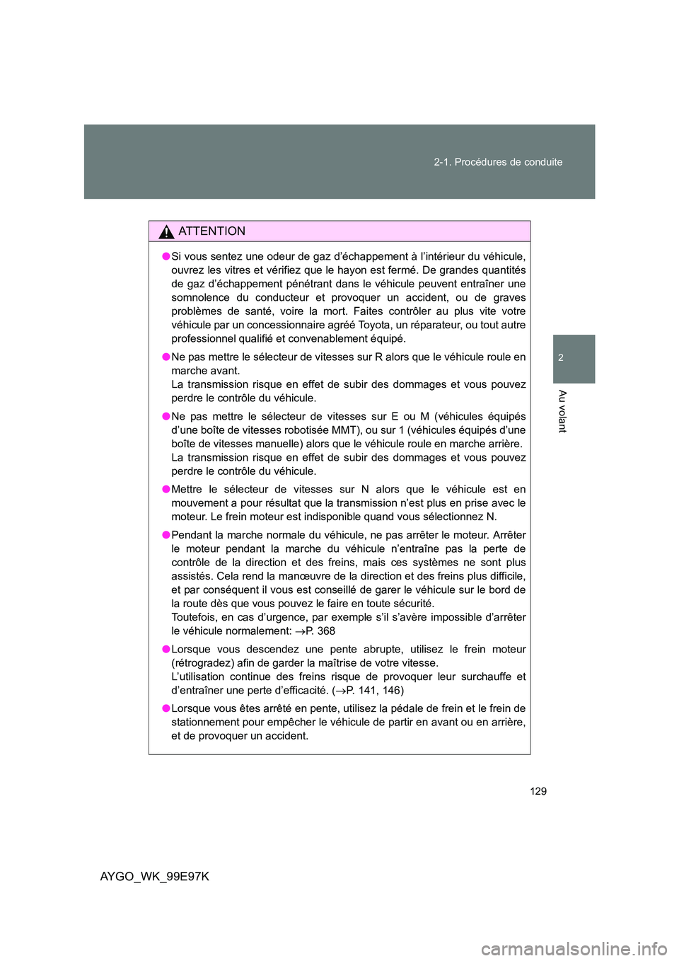 TOYOTA AYGO 2012 Notices Demploi (in French) 129
2-1. Procédures de conduite
2
Au volant
AYGO_WK_99E97K
AT T E N T I O N
● Si vous sentez une odeur de gaz d’échappement à l’intérieur du véhicule,
ouvrez les vitres et vérifiez que l TOYOTA AYGO 2012 Notices Demploi (in French) 129
2-1. Procédures de conduite
2
Au volant
AYGO_WK_99E97K
AT T E N T I O N
● Si vous sentez une odeur de gaz d’échappement à l’intérieur du véhicule,
ouvrez les vitres et vérifiez que l