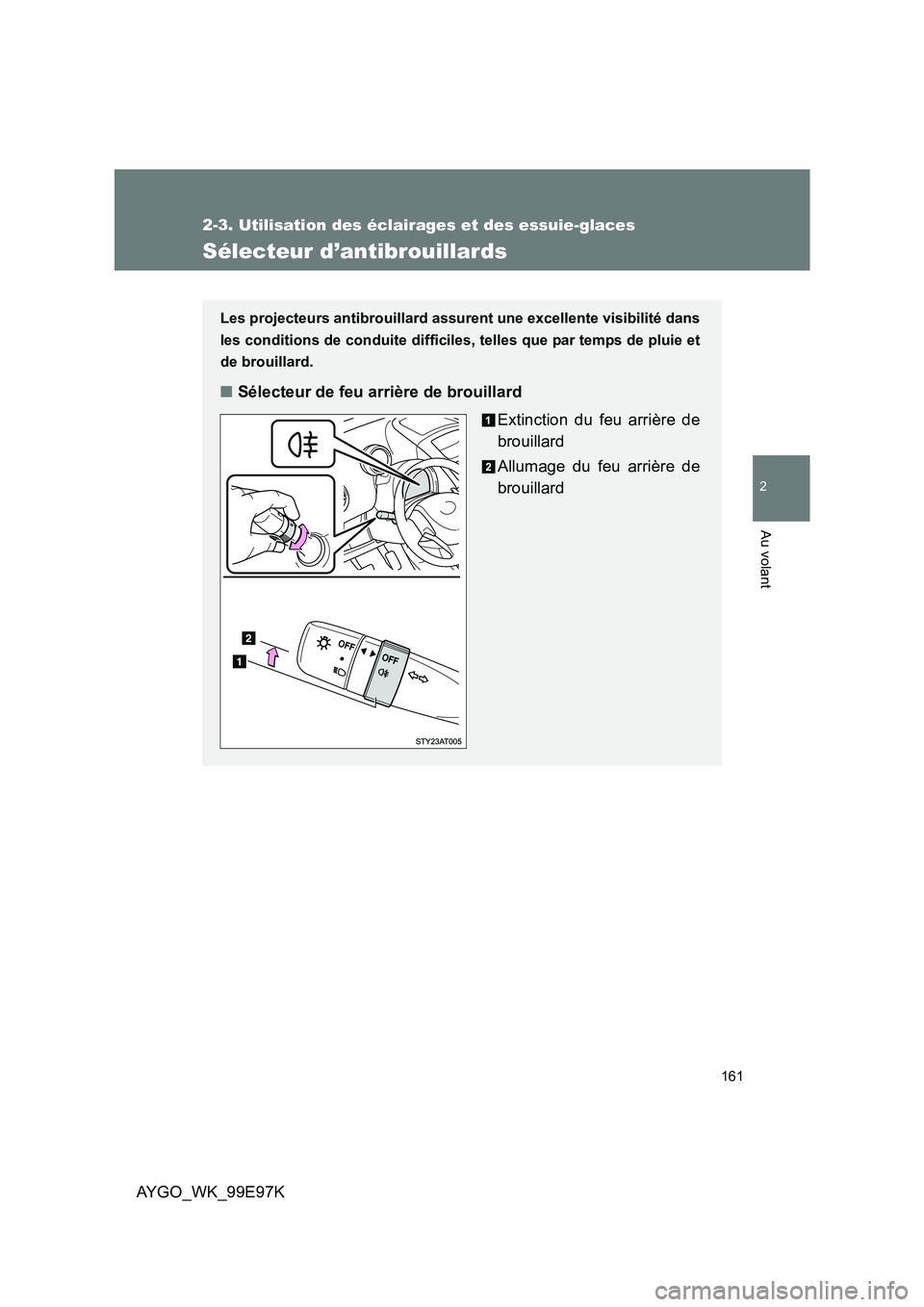 TOYOTA AYGO 2012 Notices Demploi (in French) 161
2-3. Utilisation des éclairages et des essuie-glaces
2
Au volant
AYGO_WK_99E97K
Sélecteur d’antibrouillards
Les projecteurs antibrouillard assurent une excellente visibilité dans
les conditi TOYOTA AYGO 2012 Notices Demploi (in French) 161
2-3. Utilisation des éclairages et des essuie-glaces
2
Au volant
AYGO_WK_99E97K
Sélecteur d’antibrouillards
Les projecteurs antibrouillard assurent une excellente visibilité dans
les conditi