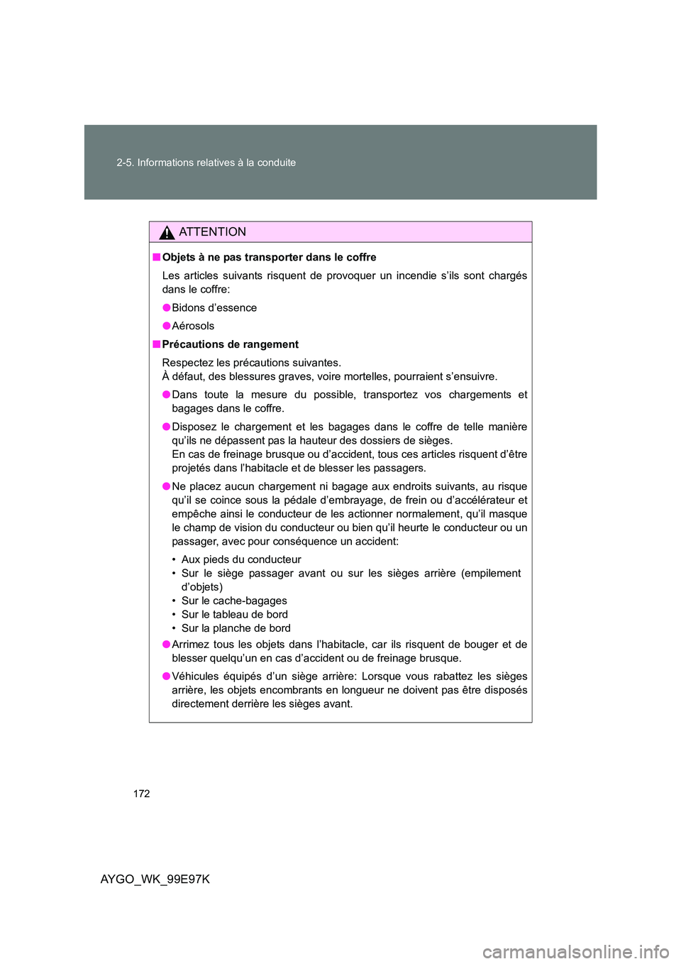 TOYOTA AYGO 2012 Notices Demploi (in French) 172
2-5. Informations relatives à la conduite
AYGO_WK_99E97K
AT T E N T I O N
■ Objets à ne pas transporter dans le coffre
Les articles suivants risquent de provoquer un incendie s’ils sont ch TOYOTA AYGO 2012 Notices Demploi (in French) 172
2-5. Informations relatives à la conduite
AYGO_WK_99E97K
AT T E N T I O N
■ Objets à ne pas transporter dans le coffre
Les articles suivants risquent de provoquer un incendie s’ils sont ch
