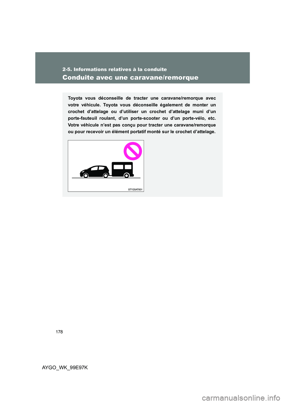 TOYOTA AYGO 2012 Notices Demploi (in French) 178
2-5. Informations relatives à la conduite
AYGO_WK_99E97K
Conduite avec une caravane/remorque
Toyota vous déconseille de tracter une caravane/remorque avec
votre véhicule. Toyota vous déconsei TOYOTA AYGO 2012 Notices Demploi (in French) 178
2-5. Informations relatives à la conduite
AYGO_WK_99E97K
Conduite avec une caravane/remorque
Toyota vous déconseille de tracter une caravane/remorque avec
votre véhicule. Toyota vous déconsei
