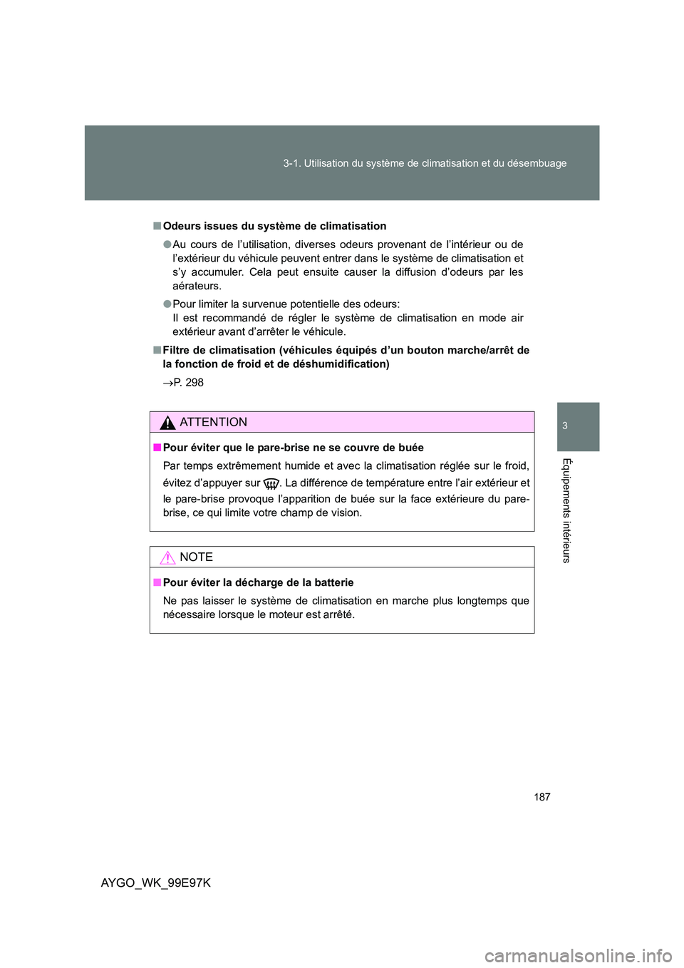 TOYOTA AYGO 2012 Notices Demploi (in French) 187
3-1. Utilisation du système de climatisation et du désembuage
3
Équipements intérieurs
AYGO_WK_99E97K
■ Odeurs issues du système de climatisation
● Au cours de l’utilisation, diverses TOYOTA AYGO 2012 Notices Demploi (in French) 187
3-1. Utilisation du système de climatisation et du désembuage
3
Équipements intérieurs
AYGO_WK_99E97K
■ Odeurs issues du système de climatisation
● Au cours de l’utilisation, diverses