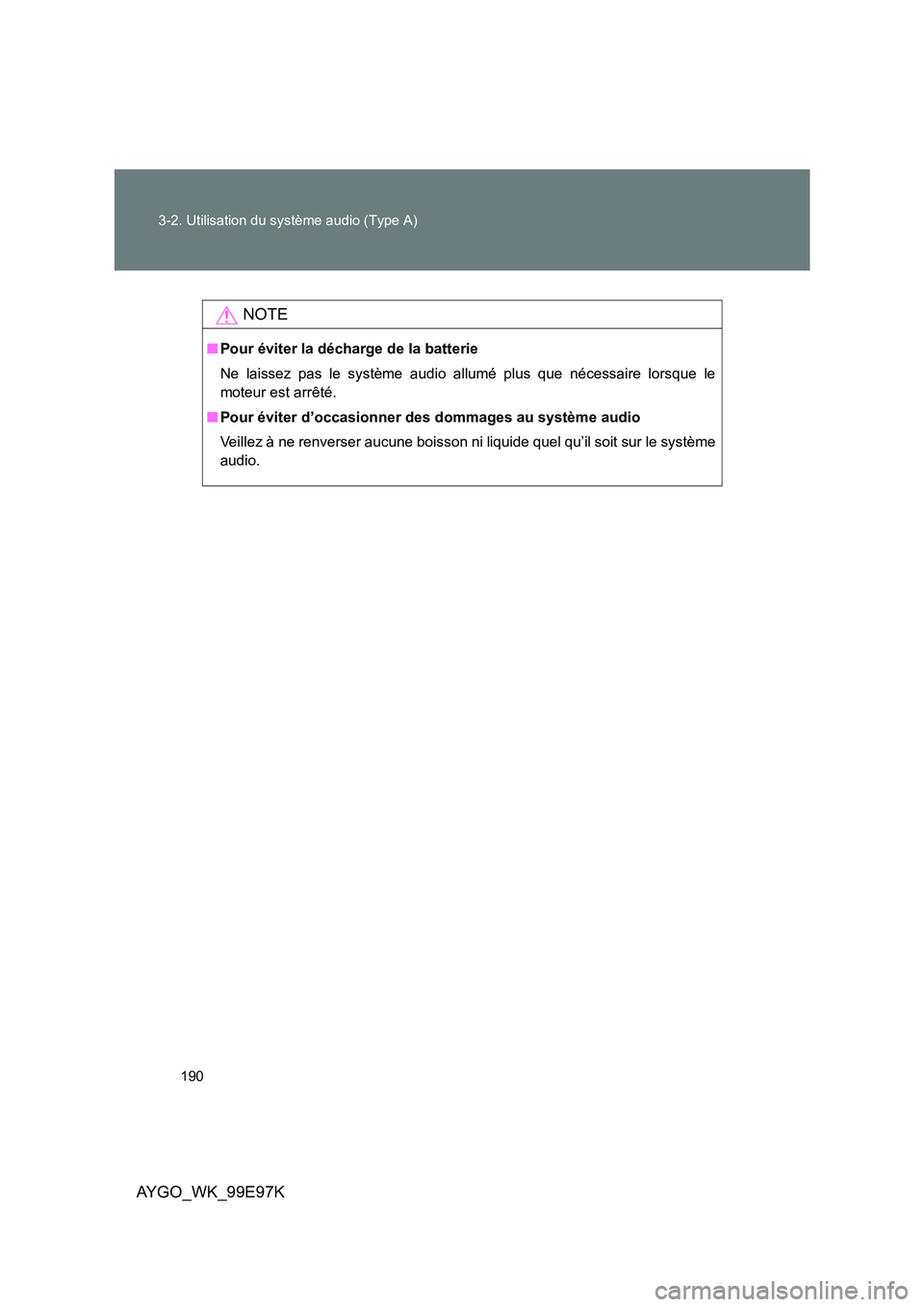 TOYOTA AYGO 2012 Notices Demploi (in French) 190
3-2. Utilisation du système audio (Type A)
AYGO_WK_99E97K
NOTE
■ Pour éviter la décharge de la batterie
Ne laissez pas le système audio allumé plus que nécessaire lorsque le
moteur est TOYOTA AYGO 2012 Notices Demploi (in French) 190
3-2. Utilisation du système audio (Type A)
AYGO_WK_99E97K
NOTE
■ Pour éviter la décharge de la batterie
Ne laissez pas le système audio allumé plus que nécessaire lorsque le
moteur est
