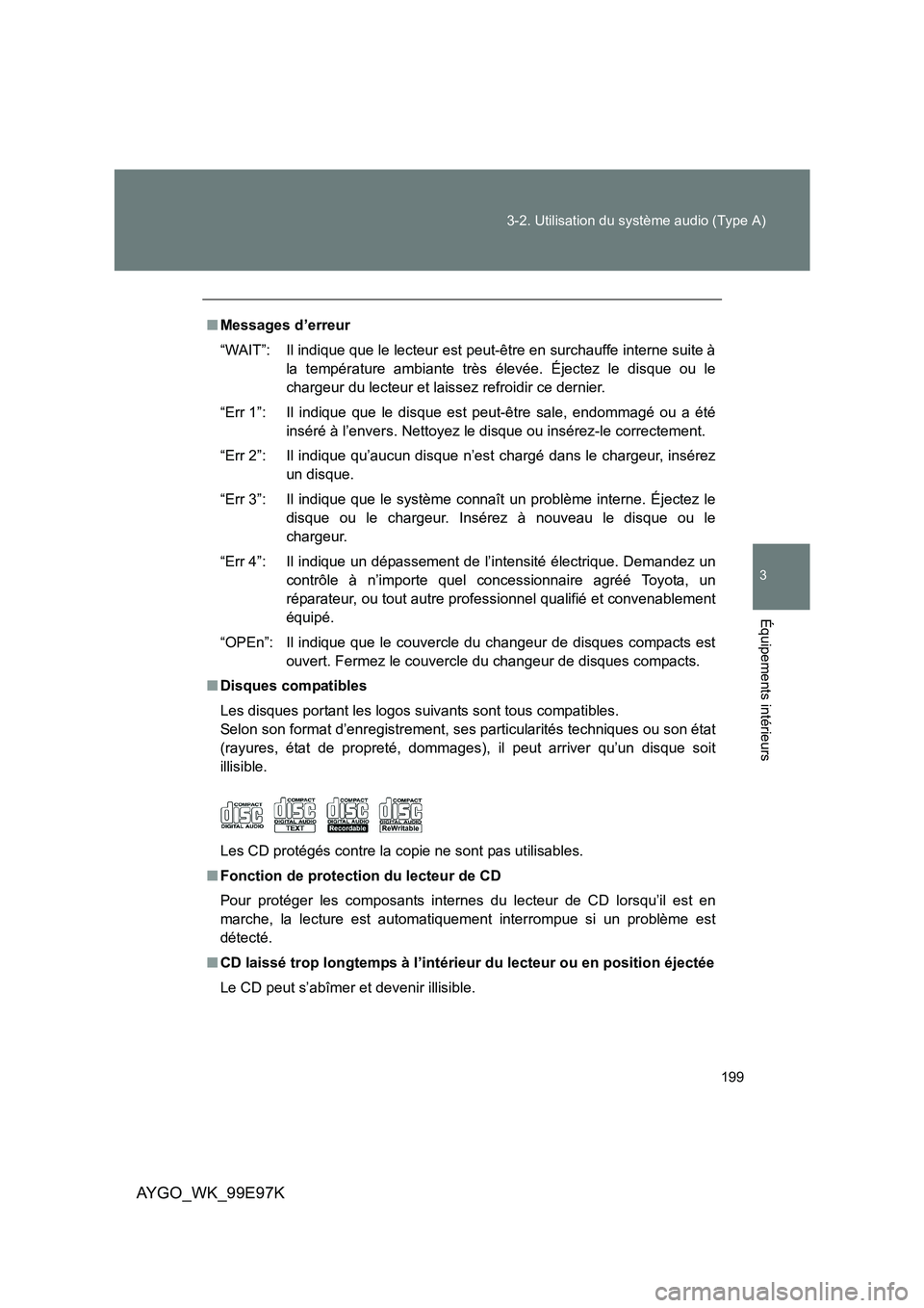 TOYOTA AYGO 2012 Notices Demploi (in French) 199
3-2. Utilisation du système audio (Type A)
3
Équipements intérieurs
AYGO_WK_99E97K
■ Messages d’erreur
“WAIT”: Il indique que le lecteur est peut-être en surchauffe interne suite à TOYOTA AYGO 2012 Notices Demploi (in French) 199
3-2. Utilisation du système audio (Type A)
3
Équipements intérieurs
AYGO_WK_99E97K
■ Messages d’erreur
“WAIT”: Il indique que le lecteur est peut-être en surchauffe interne suite à