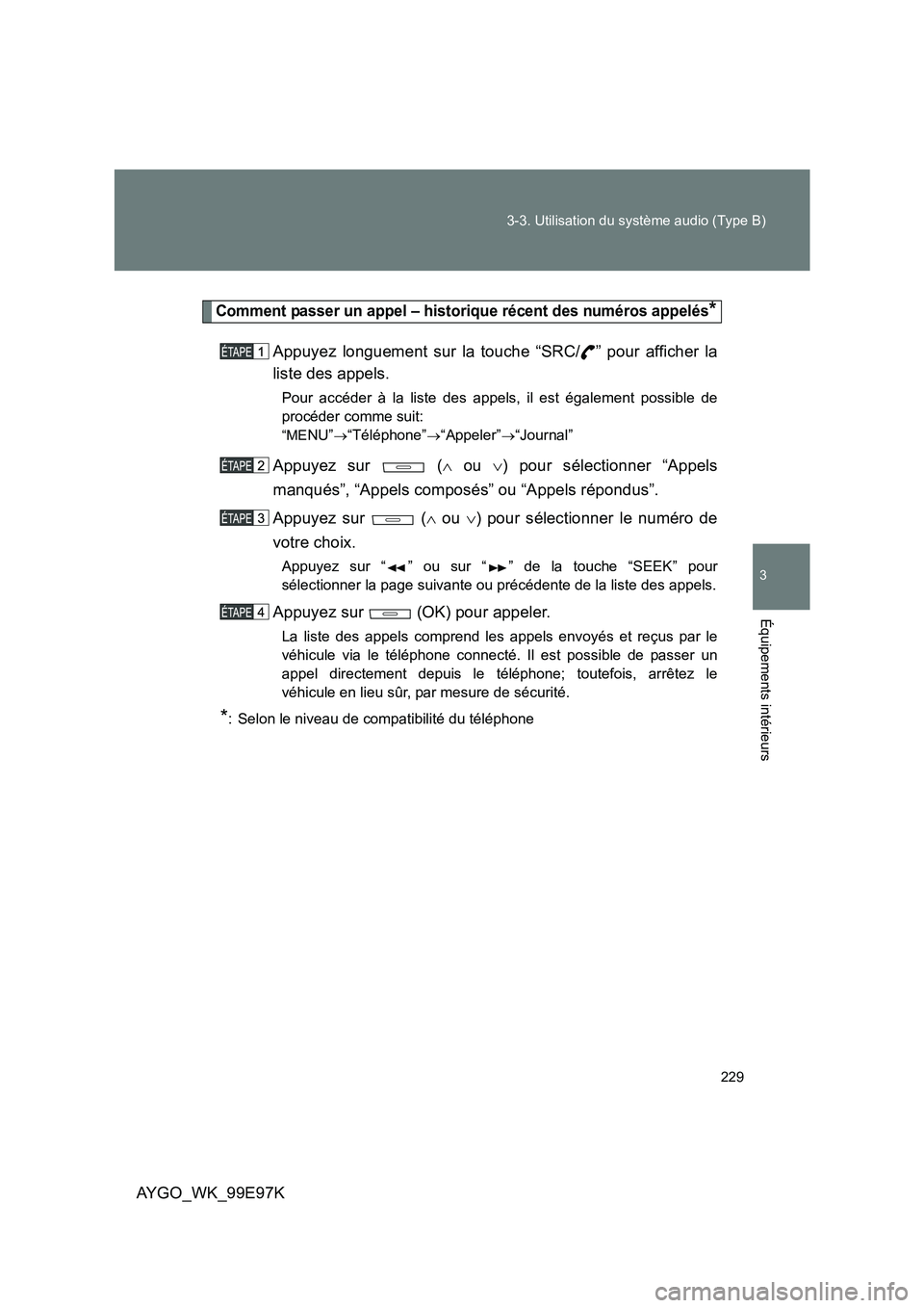 TOYOTA AYGO 2012 Notices Demploi (in French) 229
3-3. Utilisation du système audio (Type B)
3
AYGO_WK_99E97K
Équipements intérieurs
Comment passer un appel – historique récent des numéros appelés*
Appuyez longuement sur la touche “SRC TOYOTA AYGO 2012 Notices Demploi (in French) 229
3-3. Utilisation du système audio (Type B)
3
AYGO_WK_99E97K
Équipements intérieurs
Comment passer un appel – historique récent des numéros appelés*
Appuyez longuement sur la touche “SRC