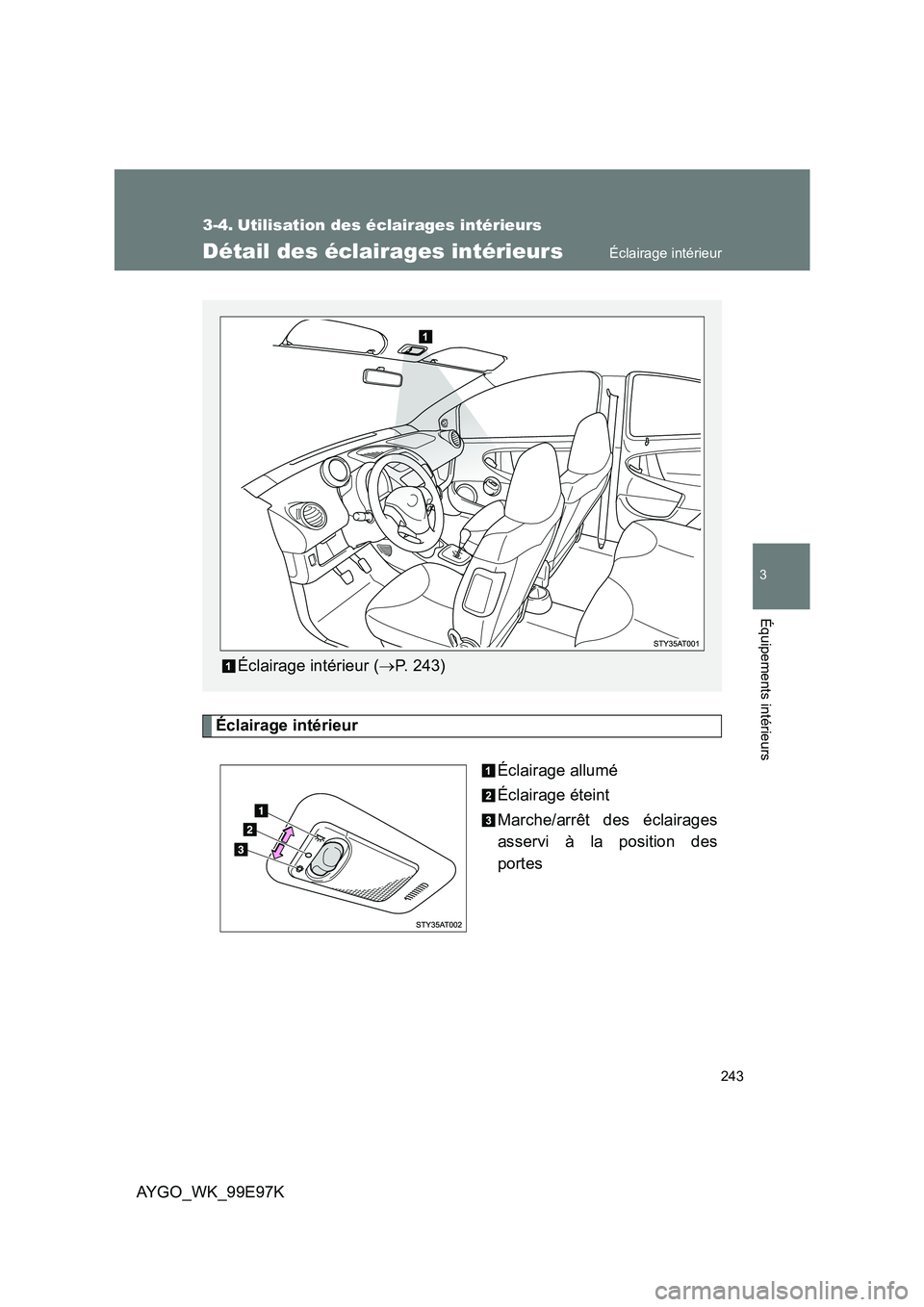 TOYOTA AYGO 2012  Notices Demploi (in French) 243
3
Équipements intérieurs
AYGO_WK_99E97K
3-4. Utilisation des éclairages intérieurs
Détail des éclairages intérieurs
Éclairage intérieur
Éclairage allumé
Éclairage éteint
Marche/arrêt