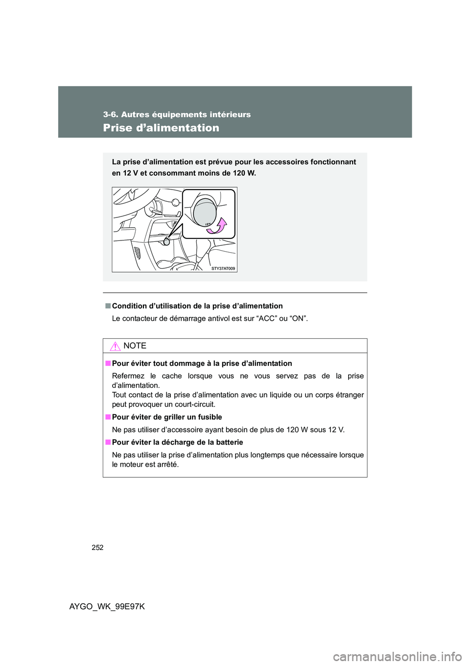 TOYOTA AYGO 2012 Notices Demploi (in French) 252
3-6. Autres équipements intérieurs
AYGO_WK_99E97K
Prise d’alimentation
■Condition d’utilisation de la prise d’alimentation
Le contacteur de démarrage antivol est sur “ACC” ou “ON TOYOTA AYGO 2012 Notices Demploi (in French) 252
3-6. Autres équipements intérieurs
AYGO_WK_99E97K
Prise d’alimentation
■Condition d’utilisation de la prise d’alimentation
Le contacteur de démarrage antivol est sur “ACC” ou “ON