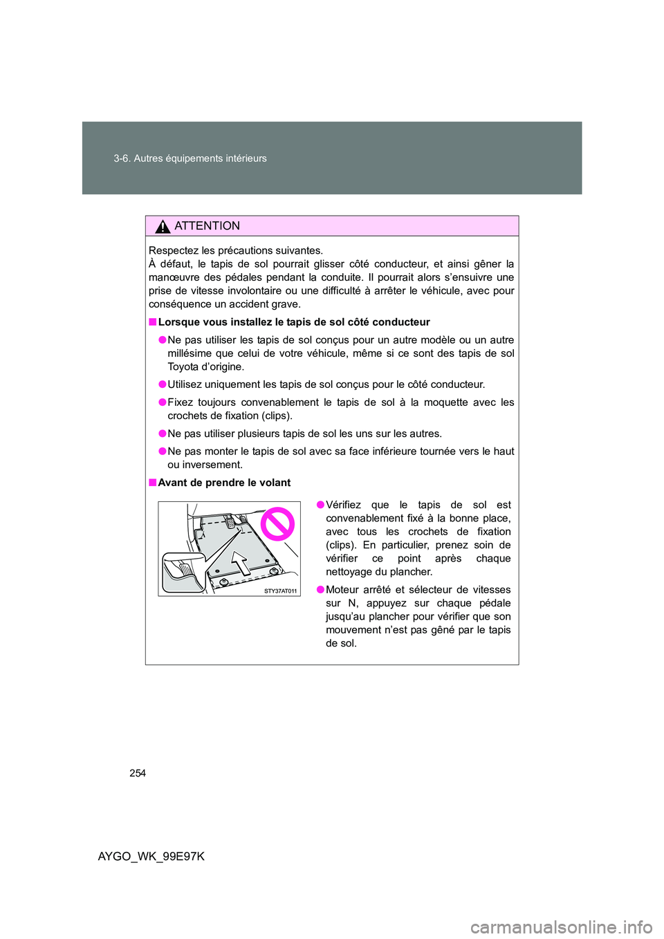 TOYOTA AYGO 2012 Notices Demploi (in French) 254
3-6. Autres équipements intérieurs
AYGO_WK_99E97K
AT T E N T I O N
Respectez les précautions suivantes.
À défaut, le tapis de sol pourrait glisser côté conducteur, et ainsi gêner la
man TOYOTA AYGO 2012 Notices Demploi (in French) 254
3-6. Autres équipements intérieurs
AYGO_WK_99E97K
AT T E N T I O N
Respectez les précautions suivantes.
À défaut, le tapis de sol pourrait glisser côté conducteur, et ainsi gêner la
man