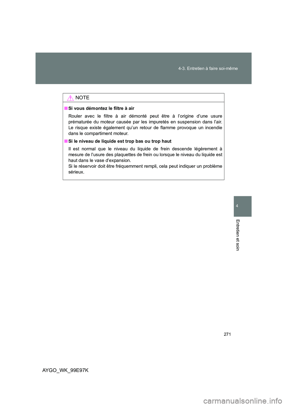 TOYOTA AYGO 2012  Notices Demploi (in French) 271 
4-3. Entretien à faire soi-même
4
Entretien et soin
AYGO_WK_99E97K
NOTE
■ Si vous démontez le filtre à air 
Rouler avec le filtre à air démonté peut être à l’origine d’une usure 
p