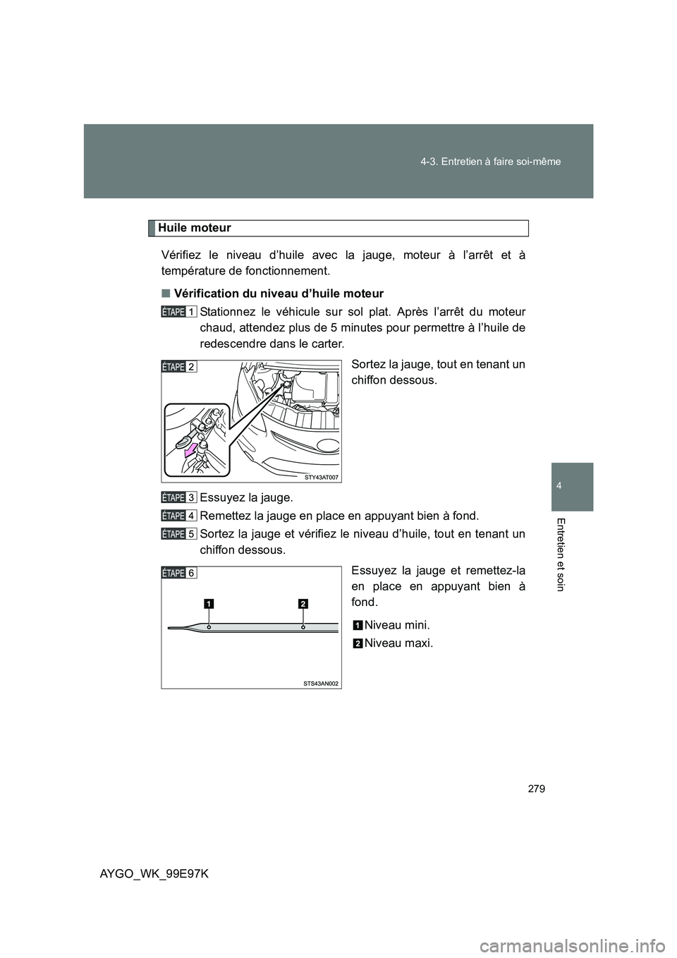 TOYOTA AYGO 2012  Notices Demploi (in French) 279 
4-3. Entretien à faire soi-même
4
Entretien et soin
AYGO_WK_99E97K
Huile moteur 
Vérifiez le niveau d’huile avec la jauge, moteur à l’arrêt et à 
température de fonctionnement. 
■ V
