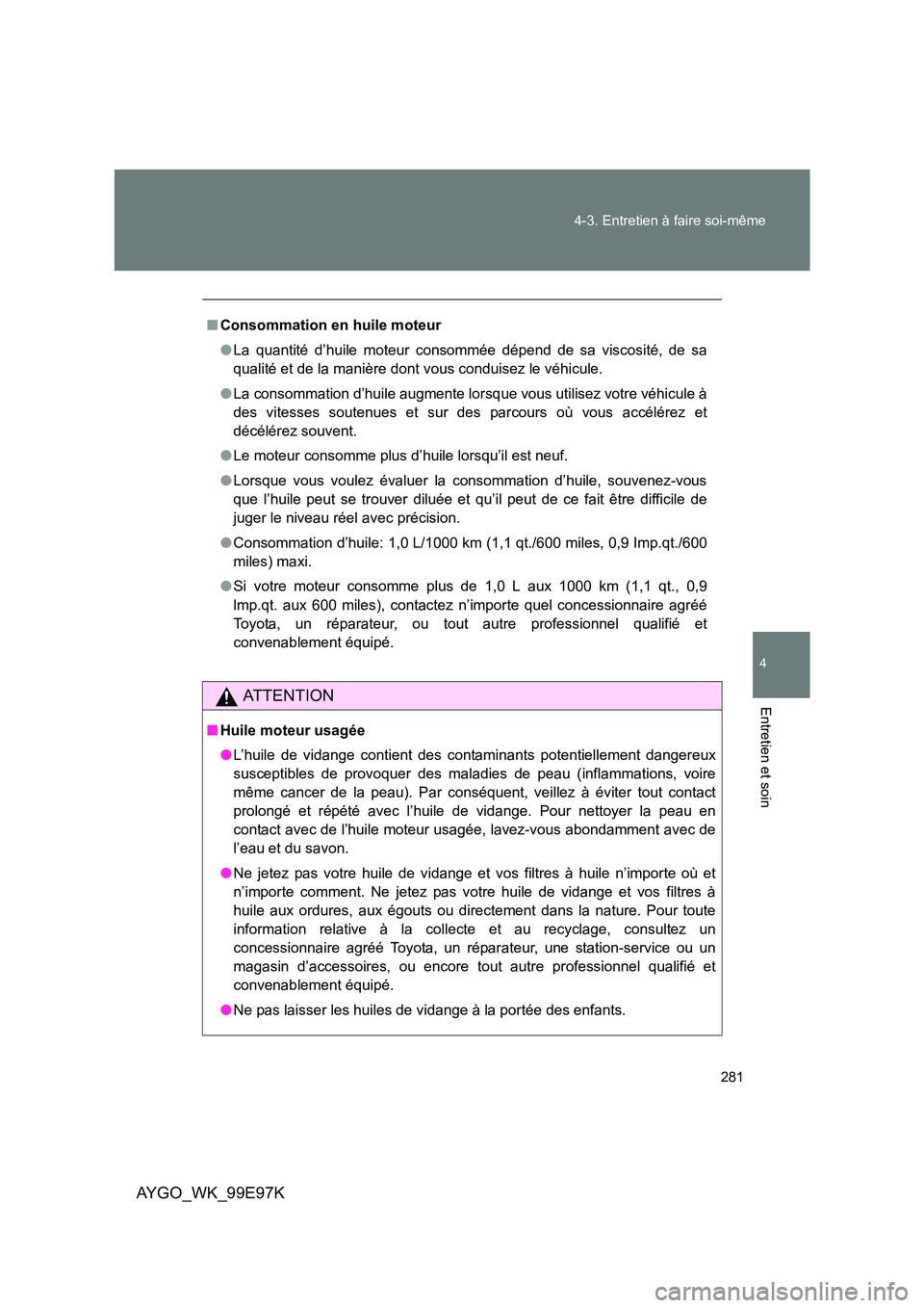 TOYOTA AYGO 2012 Notices Demploi (in French) 281
4-3. Entretien à faire soi-même
4
Entretien et soin
AYGO_WK_99E97K
■ Consommation en huile moteur
● La quantité d’huile moteur consommée dépend de sa viscosité, de sa
qualité et de TOYOTA AYGO 2012 Notices Demploi (in French) 281
4-3. Entretien à faire soi-même
4
Entretien et soin
AYGO_WK_99E97K
■ Consommation en huile moteur
● La quantité d’huile moteur consommée dépend de sa viscosité, de sa
qualité et de