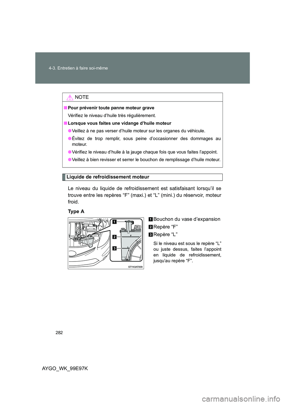 TOYOTA AYGO 2012 Notices Demploi (in French) 282
4-3. Entretien à faire soi-même
AYGO_WK_99E97K
Liquide de refroidissement moteur
Le niveau du liquide de refroidissement est satisfaisant lorsqu’il se
trouve entre les repères “F” (max TOYOTA AYGO 2012 Notices Demploi (in French) 282
4-3. Entretien à faire soi-même
AYGO_WK_99E97K
Liquide de refroidissement moteur
Le niveau du liquide de refroidissement est satisfaisant lorsqu’il se
trouve entre les repères “F” (max