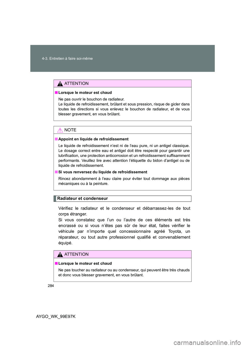 TOYOTA AYGO 2012 Notices Demploi (in French) 284
4-3. Entretien à faire soi-même
AYGO_WK_99E97K
Radiateur et condenseur
Vérifiez le radiateur et le condenseur et débarrassez-les de tout
corps étranger.
Si vous constatez que l’un ou l TOYOTA AYGO 2012 Notices Demploi (in French) 284
4-3. Entretien à faire soi-même
AYGO_WK_99E97K
Radiateur et condenseur
Vérifiez le radiateur et le condenseur et débarrassez-les de tout
corps étranger.
Si vous constatez que l’un ou l