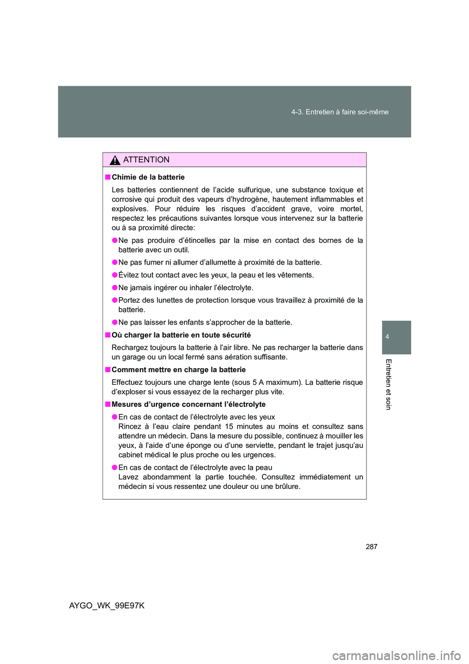 TOYOTA AYGO 2012 Notices Demploi (in French) 287
4-3. Entretien à faire soi-même
4
Entretien et soin
AYGO_WK_99E97K
AT T E N T I O N
■ Chimie de la batterie
Les batteries contiennent de l’acide sulfurique, une substance toxique et
corro TOYOTA AYGO 2012 Notices Demploi (in French) 287
4-3. Entretien à faire soi-même
4
Entretien et soin
AYGO_WK_99E97K
AT T E N T I O N
■ Chimie de la batterie
Les batteries contiennent de l’acide sulfurique, une substance toxique et
corro