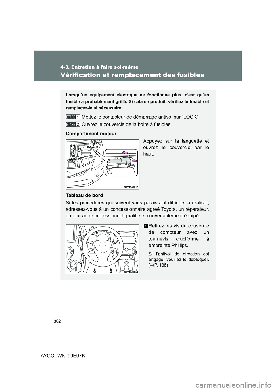 TOYOTA AYGO 2012  Notices Demploi (in French) 302
4-3. Entretien à faire soi-même
AYGO_WK_99E97K
Vérification et remplacement des fusibles
Lorsqu’un équipement électrique ne fonctionne plus, c’est qu’un 
fusible a probablement grillé.