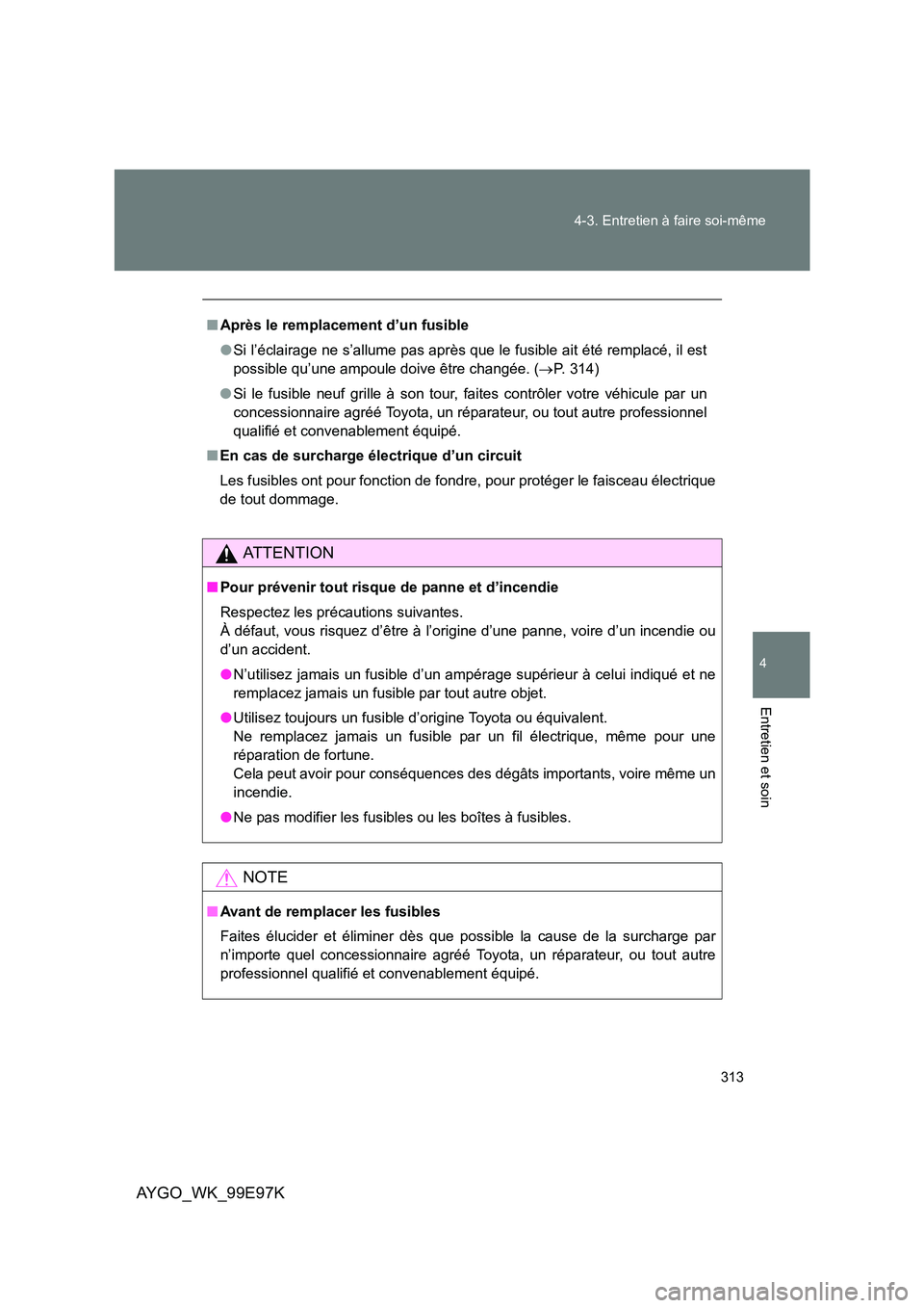 TOYOTA AYGO 2012 Notices Demploi (in French) 313
4-3. Entretien à faire soi-même
4
Entretien et soin
AYGO_WK_99E97K
■ Après le remplacement d’un fusible
● Si l’éclairage ne s’allume pas après que le fusible ait été remplacé, TOYOTA AYGO 2012 Notices Demploi (in French) 313
4-3. Entretien à faire soi-même
4
Entretien et soin
AYGO_WK_99E97K
■ Après le remplacement d’un fusible
● Si l’éclairage ne s’allume pas après que le fusible ait été remplacé,