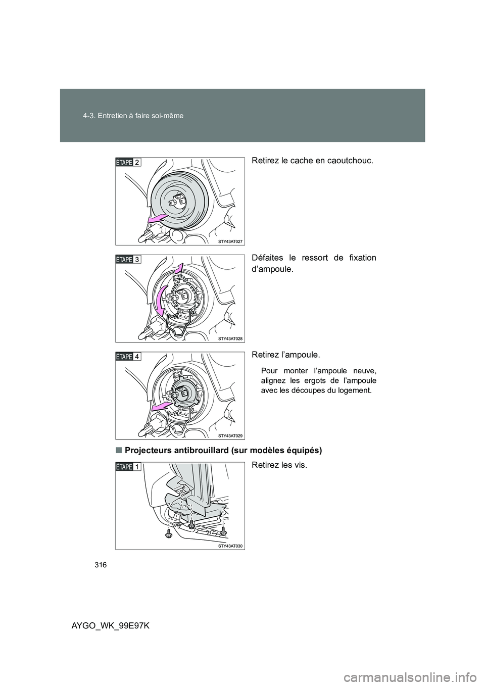 TOYOTA AYGO 2012  Notices Demploi (in French) 316 
4-3. Entretien à faire soi-même
AYGO_WK_99E97K 
Retirez le cache en caoutchouc. 
Défaites le ressort de fixation 
d’ampoule. 
Retirez l’ampoule.
Pour monter l’ampoule neuve, 
alignez les