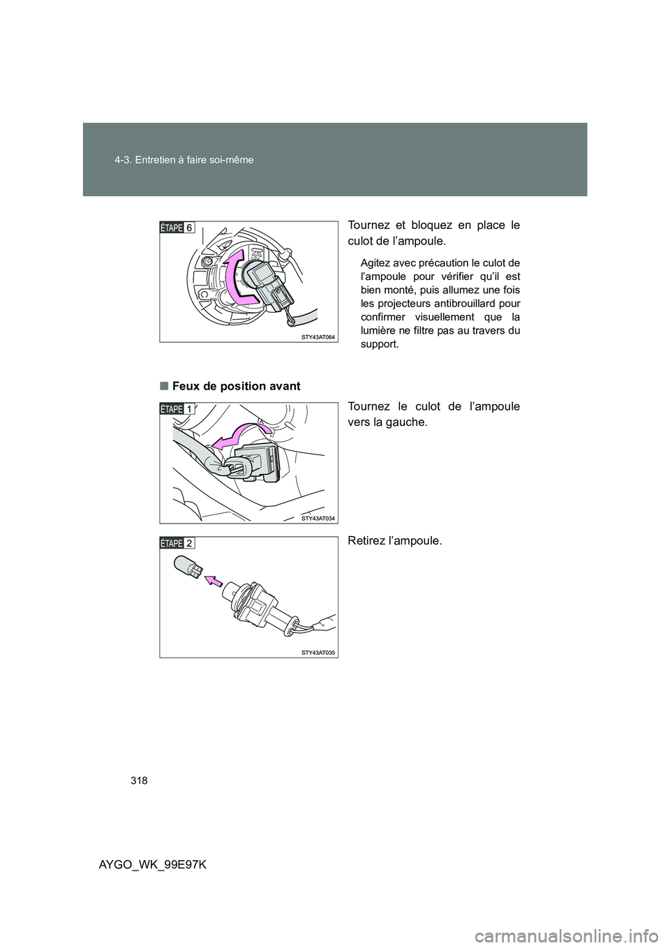 TOYOTA AYGO 2012  Notices Demploi (in French) 318 
4-3. Entretien à faire soi-même
AYGO_WK_99E97K 
Tournez et bloquez en place le 
culot de l’ampoule.
Agitez avec précaution le culot de 
l’ampoule pour vérifier qu’il est
bien monté, pu