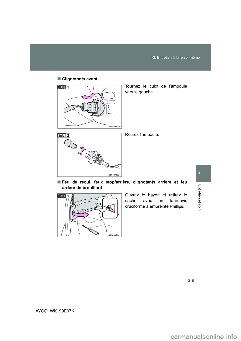 TOYOTA AYGO 2012  Notices Demploi (in French) 319 
4-3. Entretien à faire soi-même
4
Entretien et soin
AYGO_WK_99E97K 
■ Clignotants avant 
Tournez le culot de l’ampoule 
vers la gauche. 
Retirez l’ampoule. 
■ Feu de recul, feux stop/ar