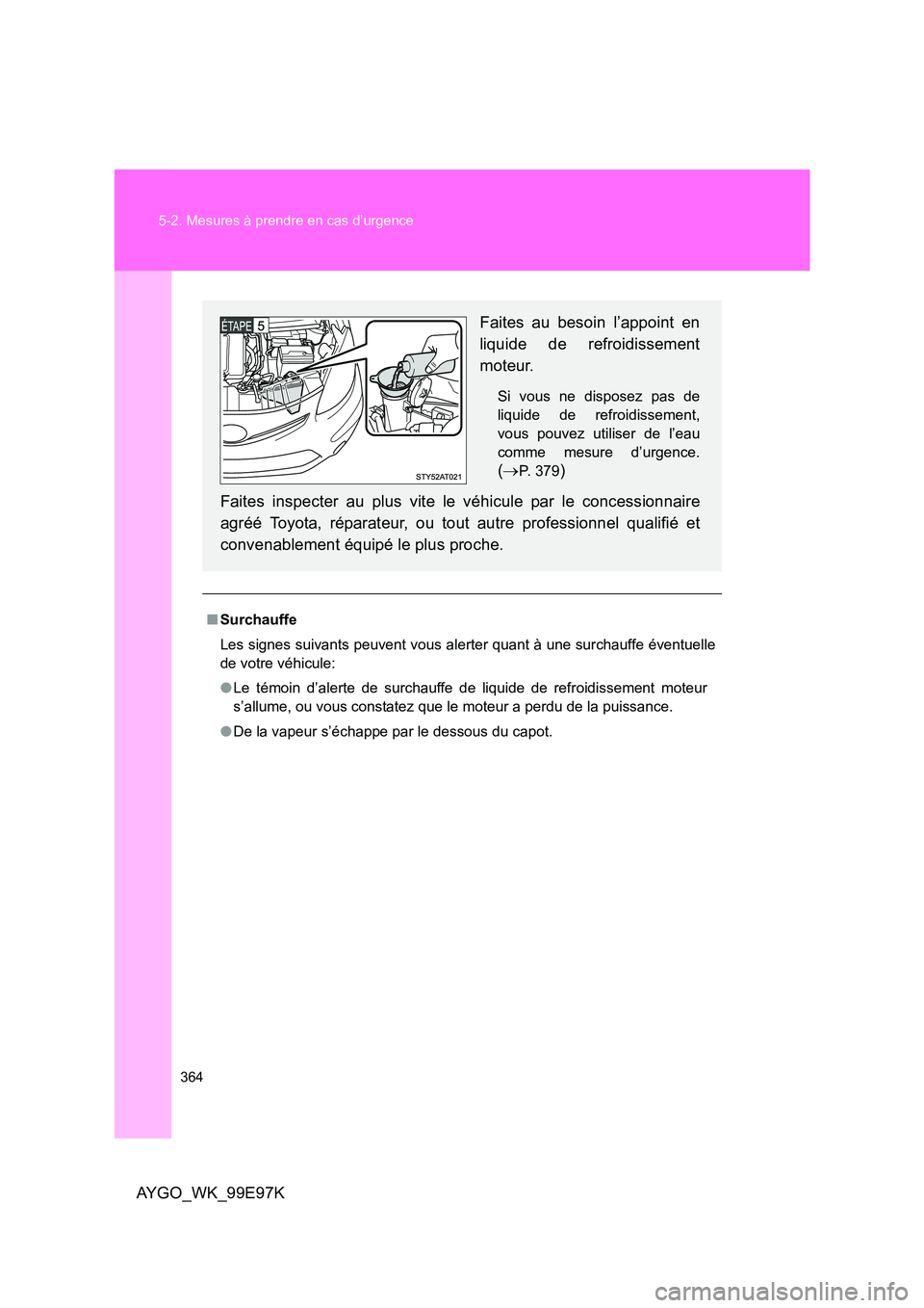 TOYOTA AYGO 2012 Notices Demploi (in French) 364
5-2. Mesures à prendre en cas d’urgence
AYGO_WK_99E97K
■ Surchauffe
Les signes suivants peuvent vous alerter quant à une surchauffe éventuelle
de votre véhicule:
● Le témoin d’ale TOYOTA AYGO 2012 Notices Demploi (in French) 364
5-2. Mesures à prendre en cas d’urgence
AYGO_WK_99E97K
■ Surchauffe
Les signes suivants peuvent vous alerter quant à une surchauffe éventuelle
de votre véhicule:
● Le témoin d’ale