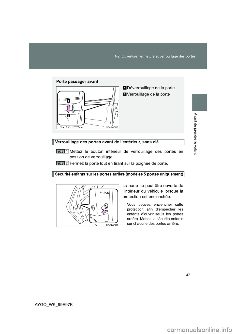 TOYOTA AYGO 2012  Notices Demploi (in French) 47 
1-2. Ouverture, fermeture et verrouillage des portes
1
Avant de prendre le volant
AYGO_WK_99E97K
Verrouillage des portes avant de l’extérieur, sans clé 
Mettez le bouton intérieur de verrouil