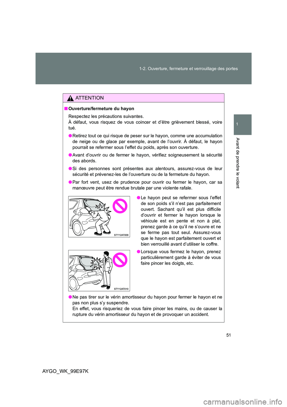 TOYOTA AYGO 2012 Notices Demploi (in French) 51
1-2. Ouverture, fermeture et verrouillage des portes
1
Avant de prendre le volant
AYGO_WK_99E97K
AT T E N T I O N
■ Ouverture/fermeture du hayon
Respectez les précautions suivantes.
À défau TOYOTA AYGO 2012 Notices Demploi (in French) 51
1-2. Ouverture, fermeture et verrouillage des portes
1
Avant de prendre le volant
AYGO_WK_99E97K
AT T E N T I O N
■ Ouverture/fermeture du hayon
Respectez les précautions suivantes.
À défau