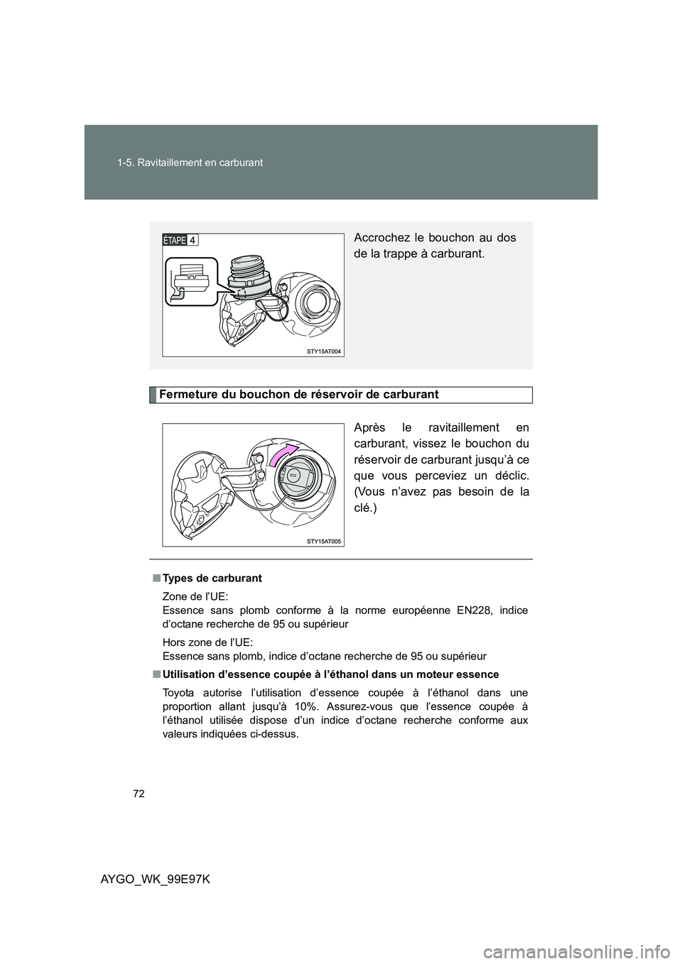 TOYOTA AYGO 2012  Notices Demploi (in French) 72 
1-5. Ravitaillement en carburant
AYGO_WK_99E97K
Fermeture du bouchon de réservoir de carburant 
Après le ravitaillement en 
carburant, vissez le bouchon du
réservoir de carburant jusqu’à ce 
