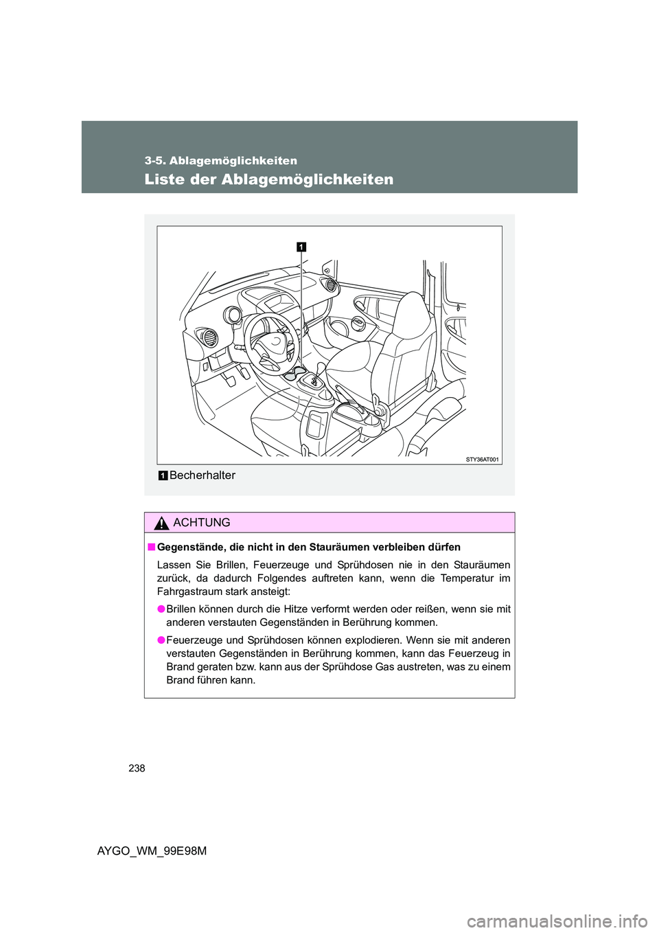 TOYOTA AYGO 2012 Betriebsanleitungen (in German) 238
AYGO_WM_99E98M
3-5. Ablagemöglichkeiten
Liste der Ablagemöglichkeiten
ACHTUNG
■Gegenstände, die nicht in den Stauräumen verbleiben dürfen
Lassen Sie Brillen, Feuerzeuge und Sprühdosen nie TOYOTA AYGO 2012 Betriebsanleitungen (in German) 238
AYGO_WM_99E98M
3-5. Ablagemöglichkeiten
Liste der Ablagemöglichkeiten
ACHTUNG
■Gegenstände, die nicht in den Stauräumen verbleiben dürfen
Lassen Sie Brillen, Feuerzeuge und Sprühdosen nie