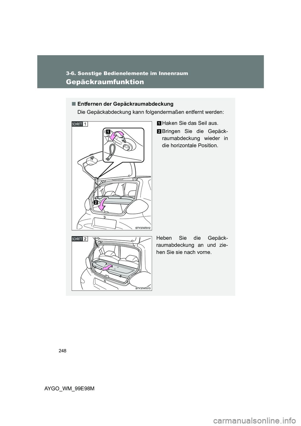 TOYOTA AYGO 2012  Betriebsanleitungen (in German) 248
3-6. Sonstige Bedienelemente im Innenraum
AYGO_WM_99E98M
Gepäckraumfunktion
■Entfernen der Gepäckraumabdeckung 
Die Gepäckabdeckung kann folgendermaßen entfernt werden: 
Haken Sie das Seil a
