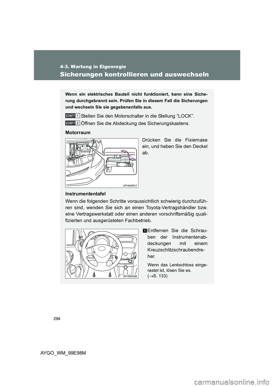 TOYOTA AYGO 2012  Betriebsanleitungen (in German) 294
4-3. Wartung in Eigenregie
AYGO_WM_99E98M
Sicherungen kontrollieren und auswechseln
Wenn ein elektrisches Bauteil nicht funktioniert, kann eine Siche- 
rung durchgebrannt sein. Prüfen Sie in dies