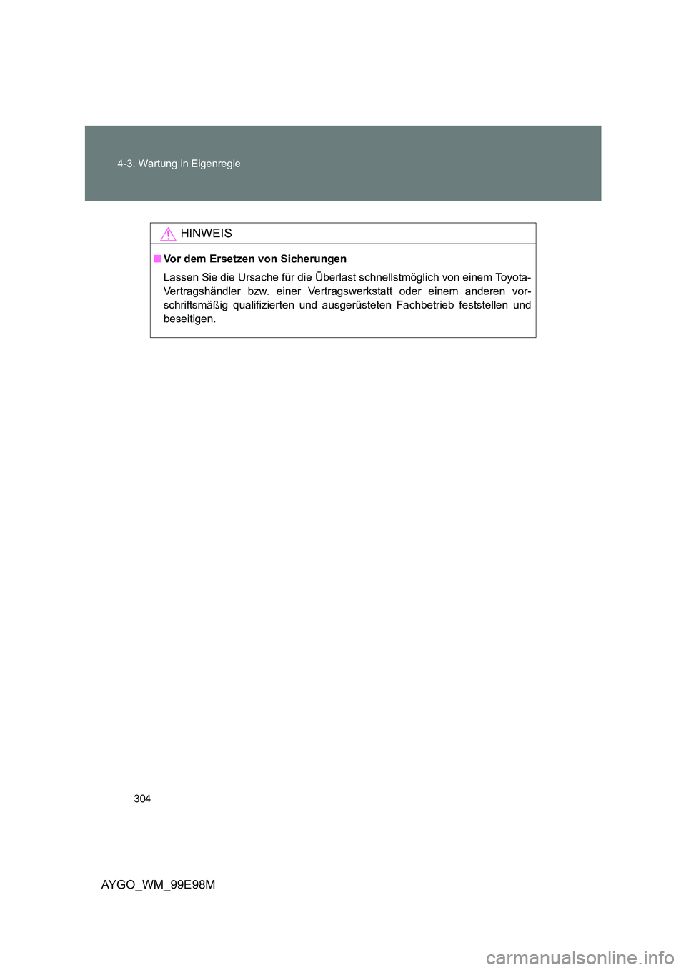 TOYOTA AYGO 2012  Betriebsanleitungen (in German) 304 
4-3. Wartung in Eigenregie
AYGO_WM_99E98M
HINWEIS
■ Vor dem Ersetzen von Sicherungen 
Lassen Sie die Ursache für die Überlast schnellstmöglich von einem Toyota- 
Vertragshändler bzw. einer 