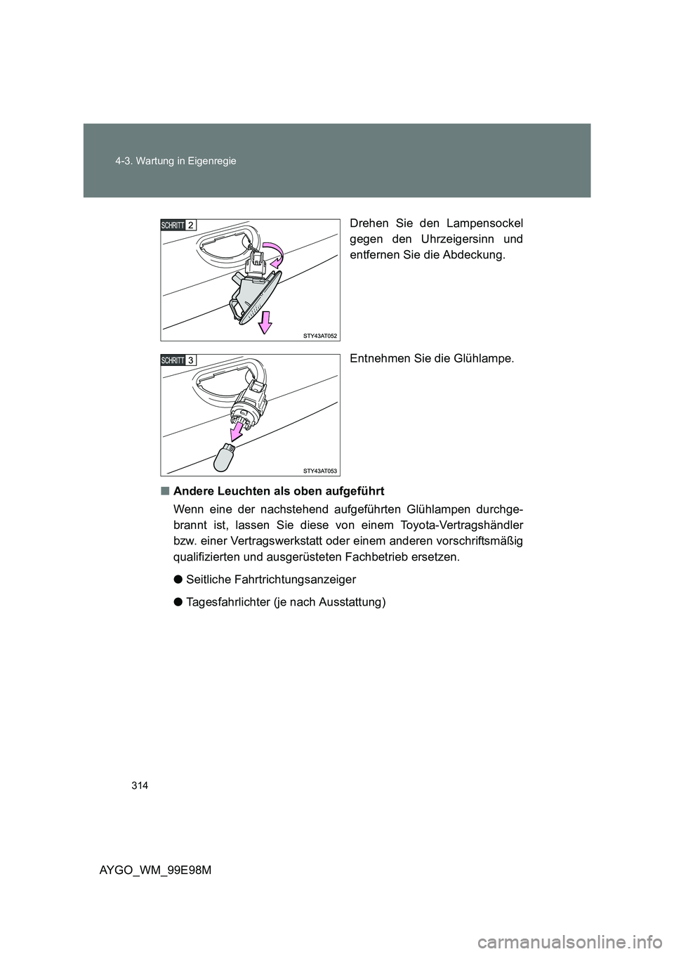 TOYOTA AYGO 2012 Betriebsanleitungen (in German) 314
4-3. Wartung in Eigenregie
AYGO_WM_99E98M
Drehen Sie den Lampensockel
gegen den Uhrzeigersinn und
entfernen Sie die Abdeckung.
Entnehmen Sie die Glühlampe.
■ Andere Leuchten als oben aufg TOYOTA AYGO 2012 Betriebsanleitungen (in German) 314
4-3. Wartung in Eigenregie
AYGO_WM_99E98M
Drehen Sie den Lampensockel
gegen den Uhrzeigersinn und
entfernen Sie die Abdeckung.
Entnehmen Sie die Glühlampe.
■ Andere Leuchten als oben aufg