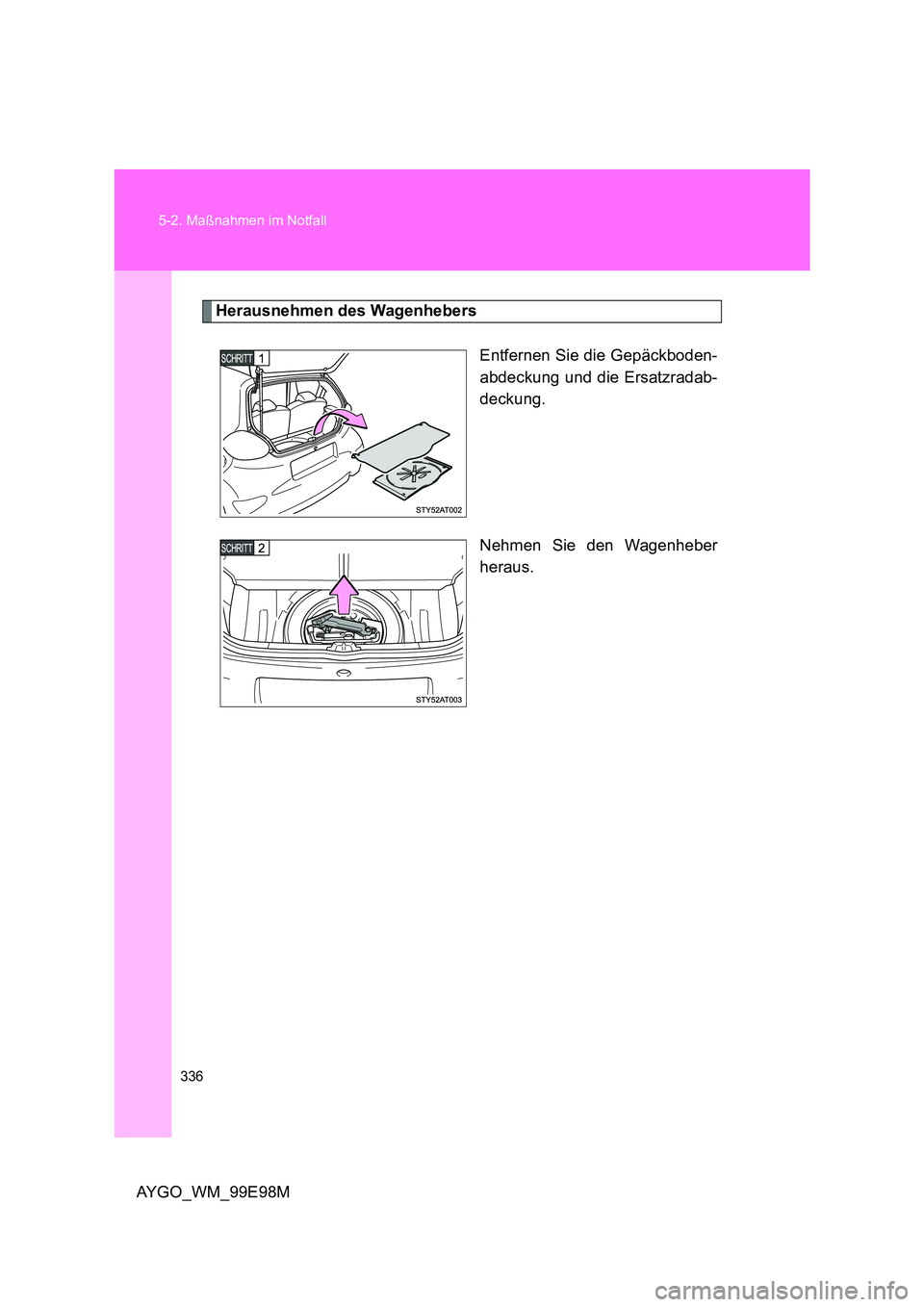 TOYOTA AYGO 2012 Betriebsanleitungen (in German) 336
5-2. Maßnahmen im Notfall
AYGO_WM_99E98M
Herausnehmen des Wagenhebers
Entfernen Sie die Gepäckboden-
abdeckung und die Ersatzradab-
deckung.
Nehmen Sie den Wagenheber
heraus. TOYOTA AYGO 2012 Betriebsanleitungen (in German) 336
5-2. Maßnahmen im Notfall
AYGO_WM_99E98M
Herausnehmen des Wagenhebers
Entfernen Sie die Gepäckboden-
abdeckung und die Ersatzradab-
deckung.
Nehmen Sie den Wagenheber
heraus.