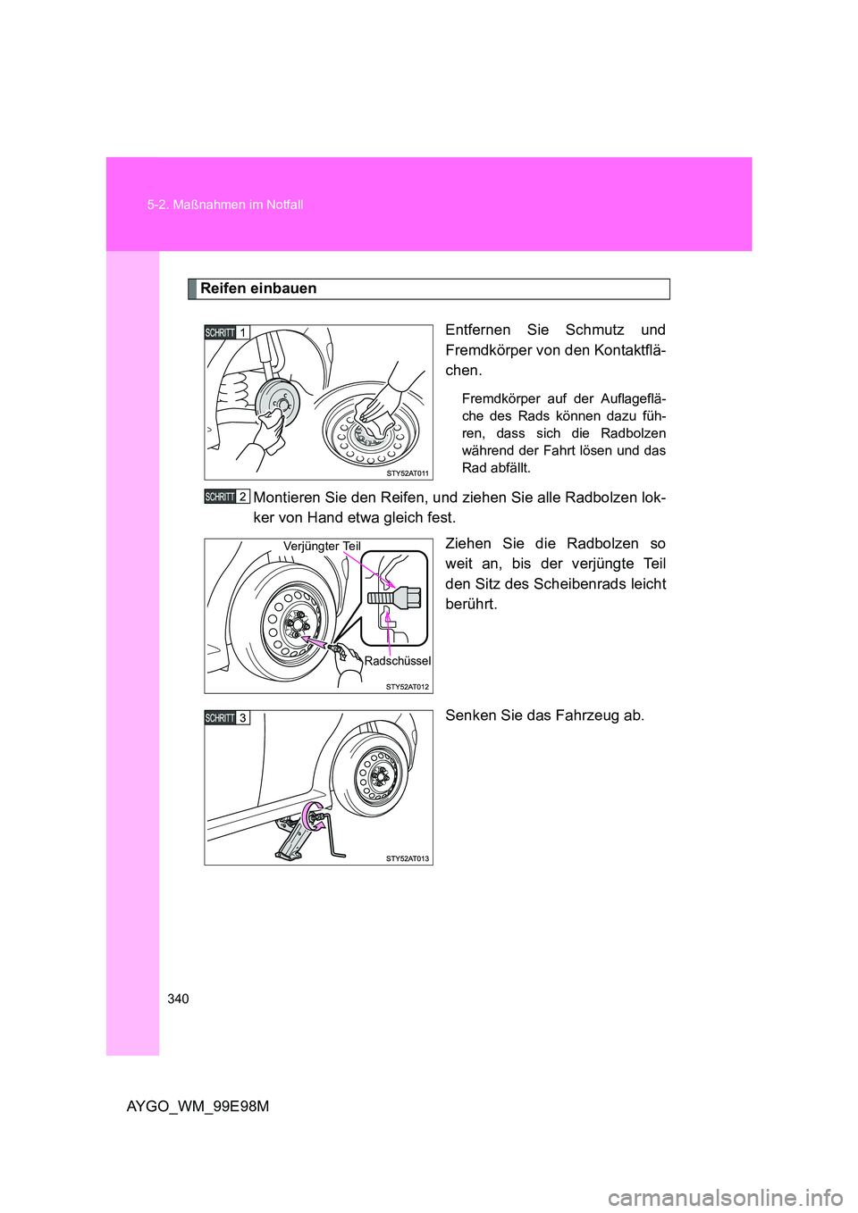 TOYOTA AYGO 2012 Betriebsanleitungen (in German) 340
5-2. Maßnahmen im Notfall
AYGO_WM_99E98M
Reifen einbauen
Entfernen Sie Schmutz und
Fremdkörper von den Kontaktflä-
chen.
Fremdkörper auf der Auflageflä-
che des Rads können dazu füh-
re TOYOTA AYGO 2012 Betriebsanleitungen (in German) 340
5-2. Maßnahmen im Notfall
AYGO_WM_99E98M
Reifen einbauen
Entfernen Sie Schmutz und
Fremdkörper von den Kontaktflä-
chen.
Fremdkörper auf der Auflageflä-
che des Rads können dazu füh-
re