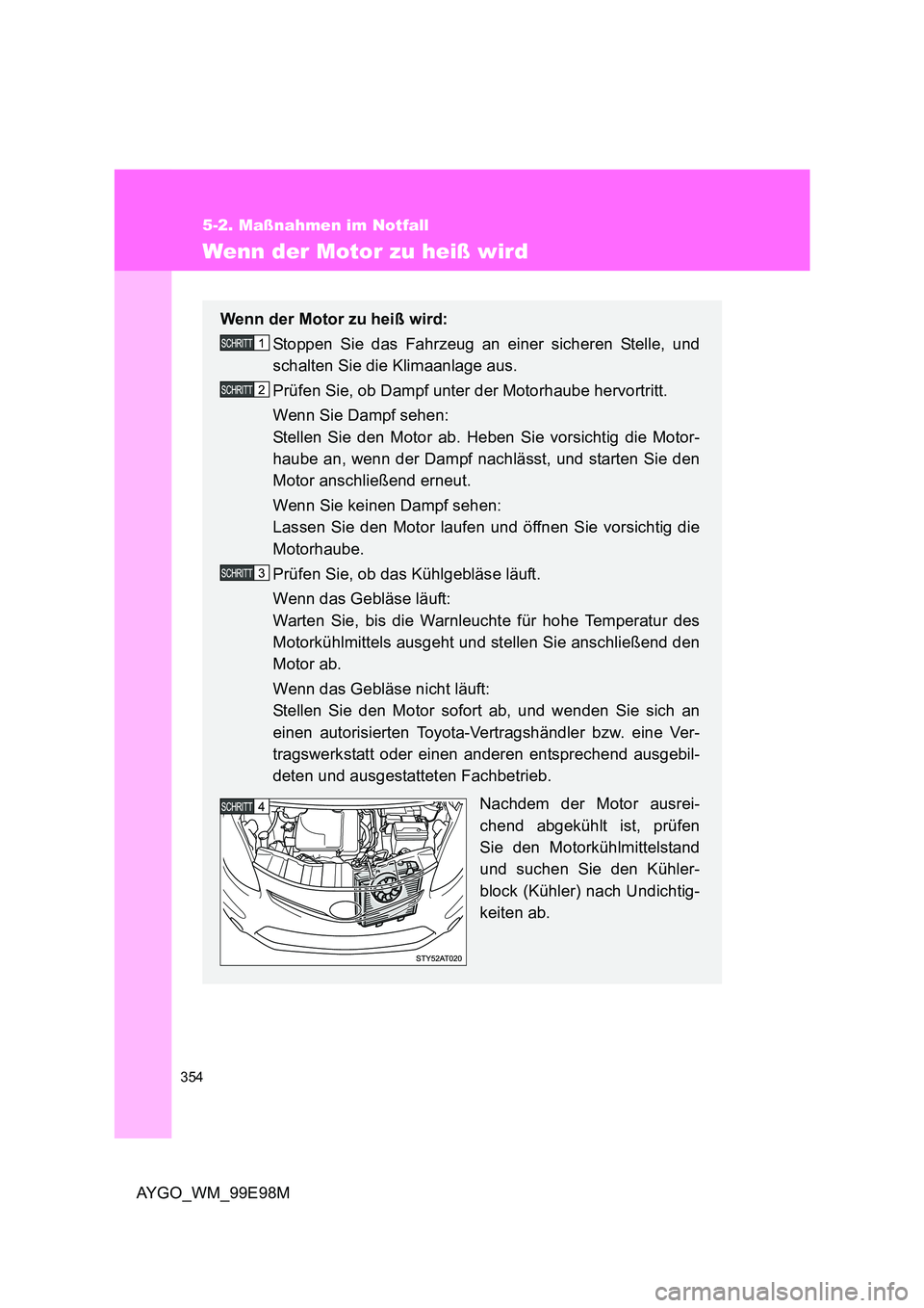 TOYOTA AYGO 2012 Betriebsanleitungen (in German) 354
5-2. Maßnahmen im Notfall
AYGO_WM_99E98M
Wenn der Motor zu heiß wird
Wenn der Motor zu heiß wird:
Stoppen Sie das Fahrzeug an einer sicheren Stelle, und
schalten Sie die Klimaanlage aus.
Pr TOYOTA AYGO 2012 Betriebsanleitungen (in German) 354
5-2. Maßnahmen im Notfall
AYGO_WM_99E98M
Wenn der Motor zu heiß wird
Wenn der Motor zu heiß wird:
Stoppen Sie das Fahrzeug an einer sicheren Stelle, und
schalten Sie die Klimaanlage aus.
Pr